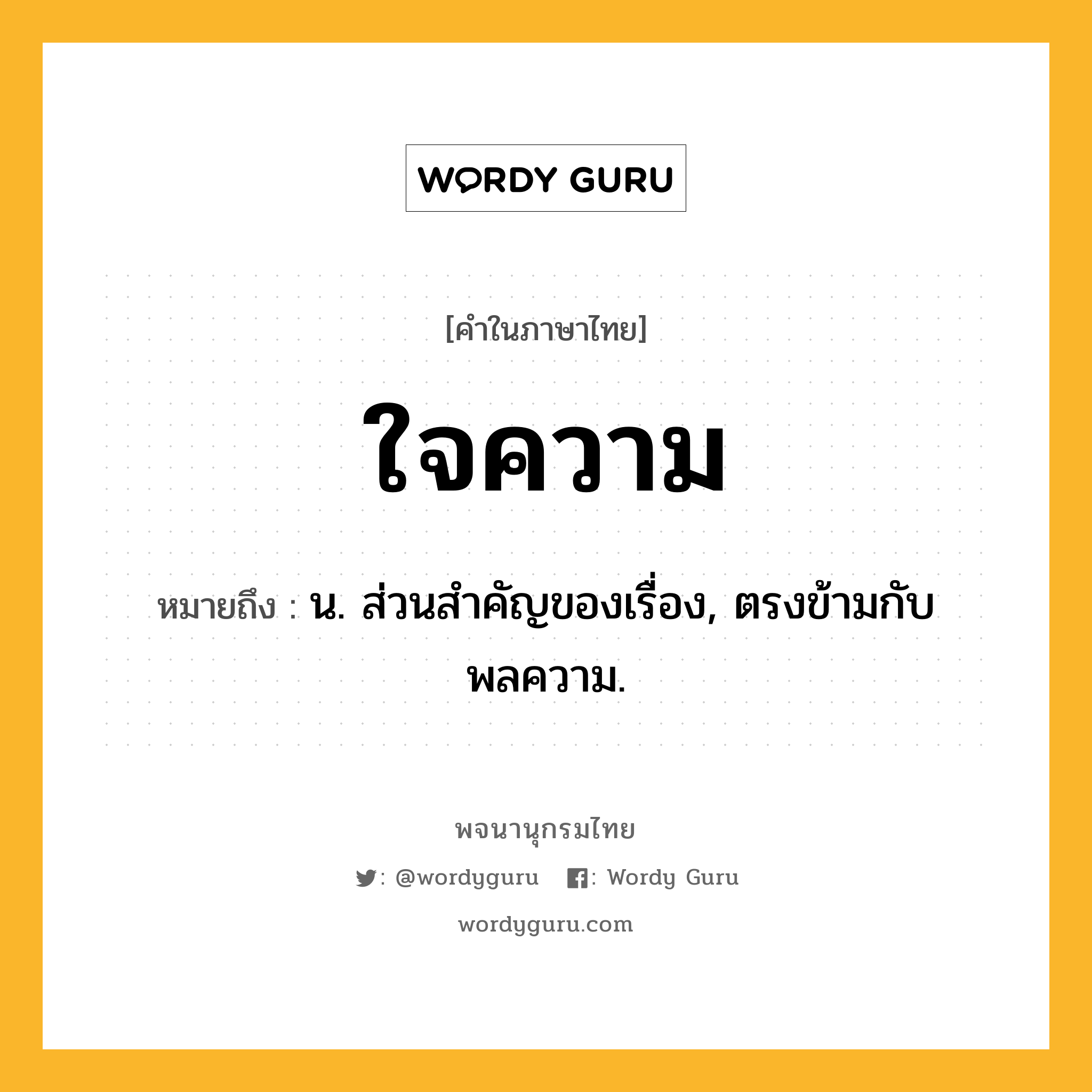 ใจความ ความหมาย หมายถึงอะไร?, คำในภาษาไทย ใจความ หมายถึง น. ส่วนสําคัญของเรื่อง, ตรงข้ามกับ พลความ.