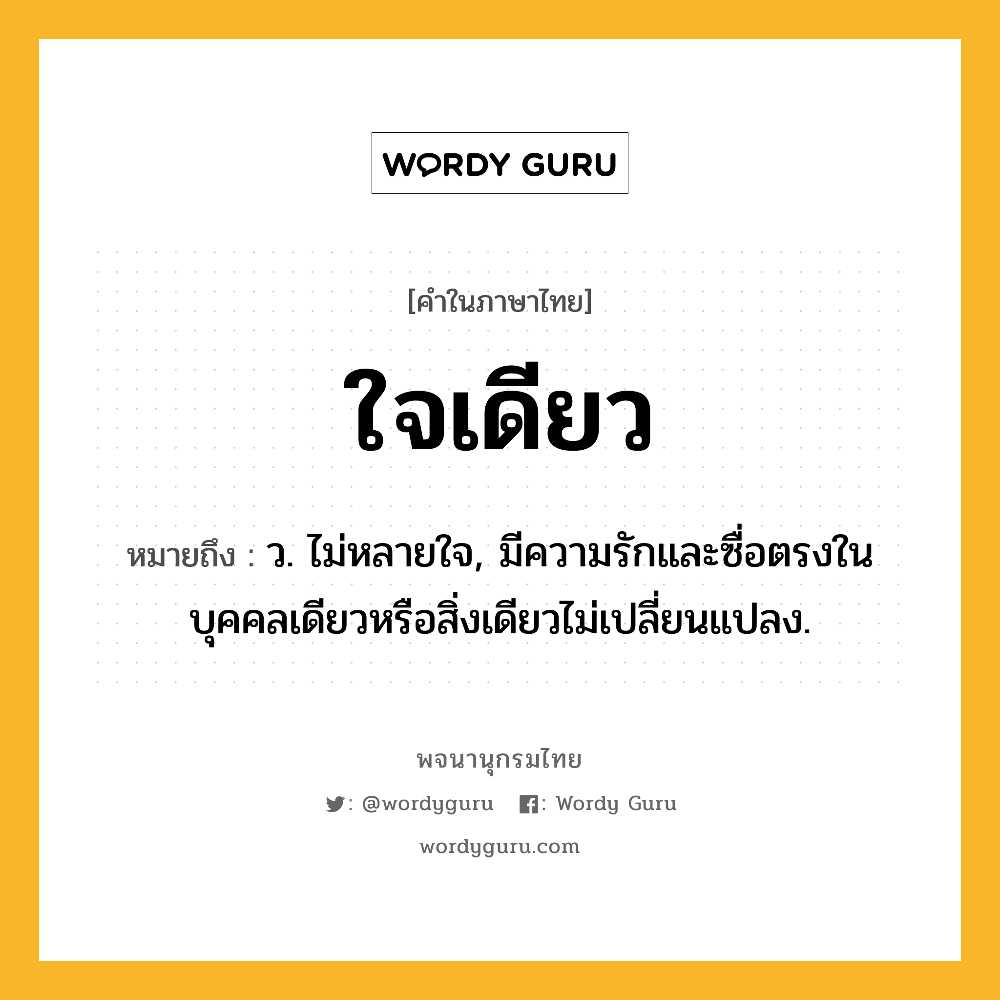 ใจเดียว ความหมาย หมายถึงอะไร?, คำในภาษาไทย ใจเดียว หมายถึง ว. ไม่หลายใจ, มีความรักและซื่อตรงในบุคคลเดียวหรือสิ่งเดียวไม่เปลี่ยนแปลง.