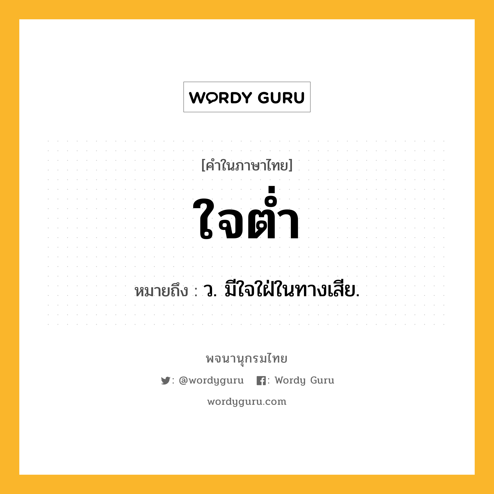 ใจต่ำ ความหมาย หมายถึงอะไร?, คำในภาษาไทย ใจต่ำ หมายถึง ว. มีใจใฝ่ในทางเสีย.