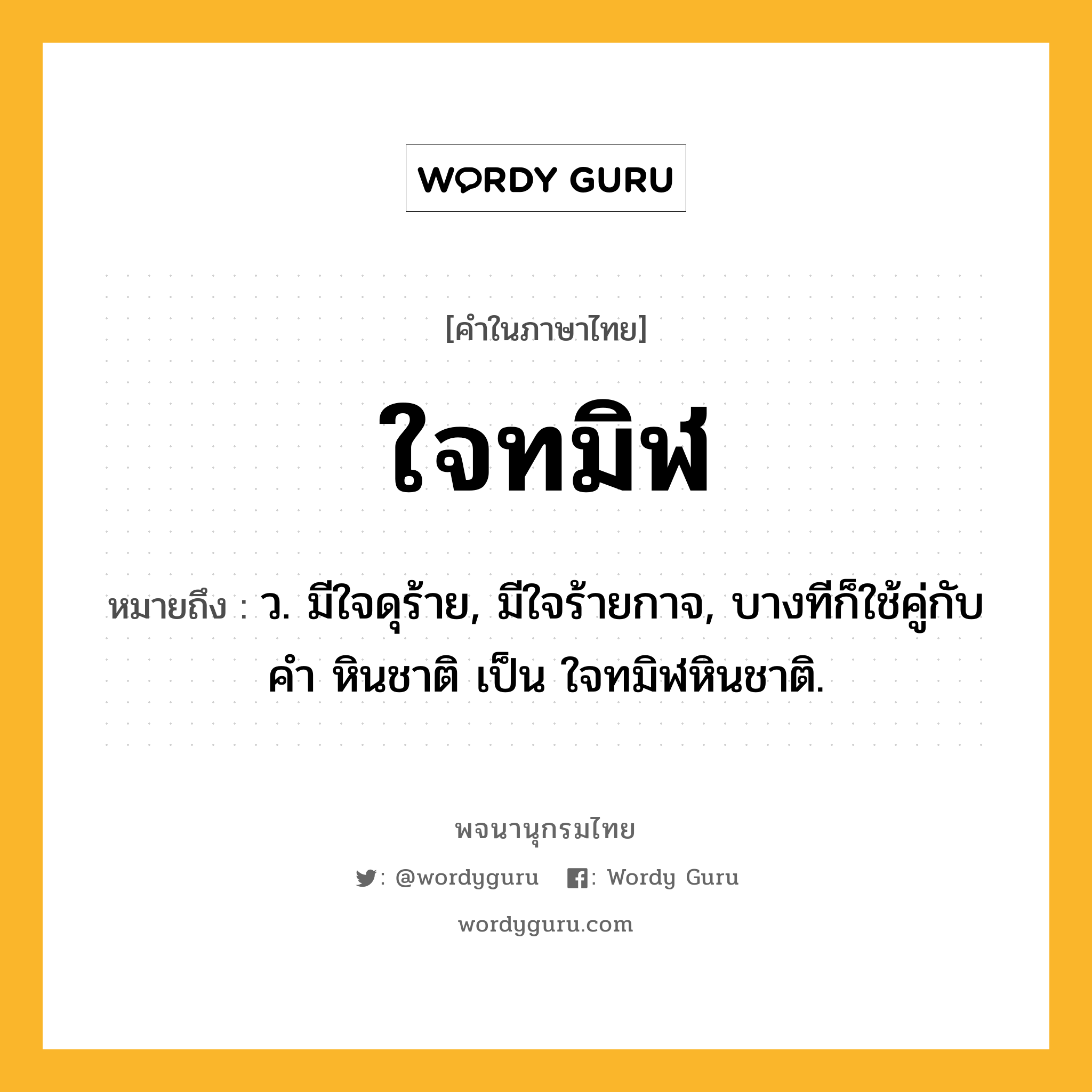 ใจทมิฬ ความหมาย หมายถึงอะไร?, คำในภาษาไทย ใจทมิฬ หมายถึง ว. มีใจดุร้าย, มีใจร้ายกาจ, บางทีก็ใช้คู่กับคำ หินชาติ เป็น ใจทมิฬหินชาติ.