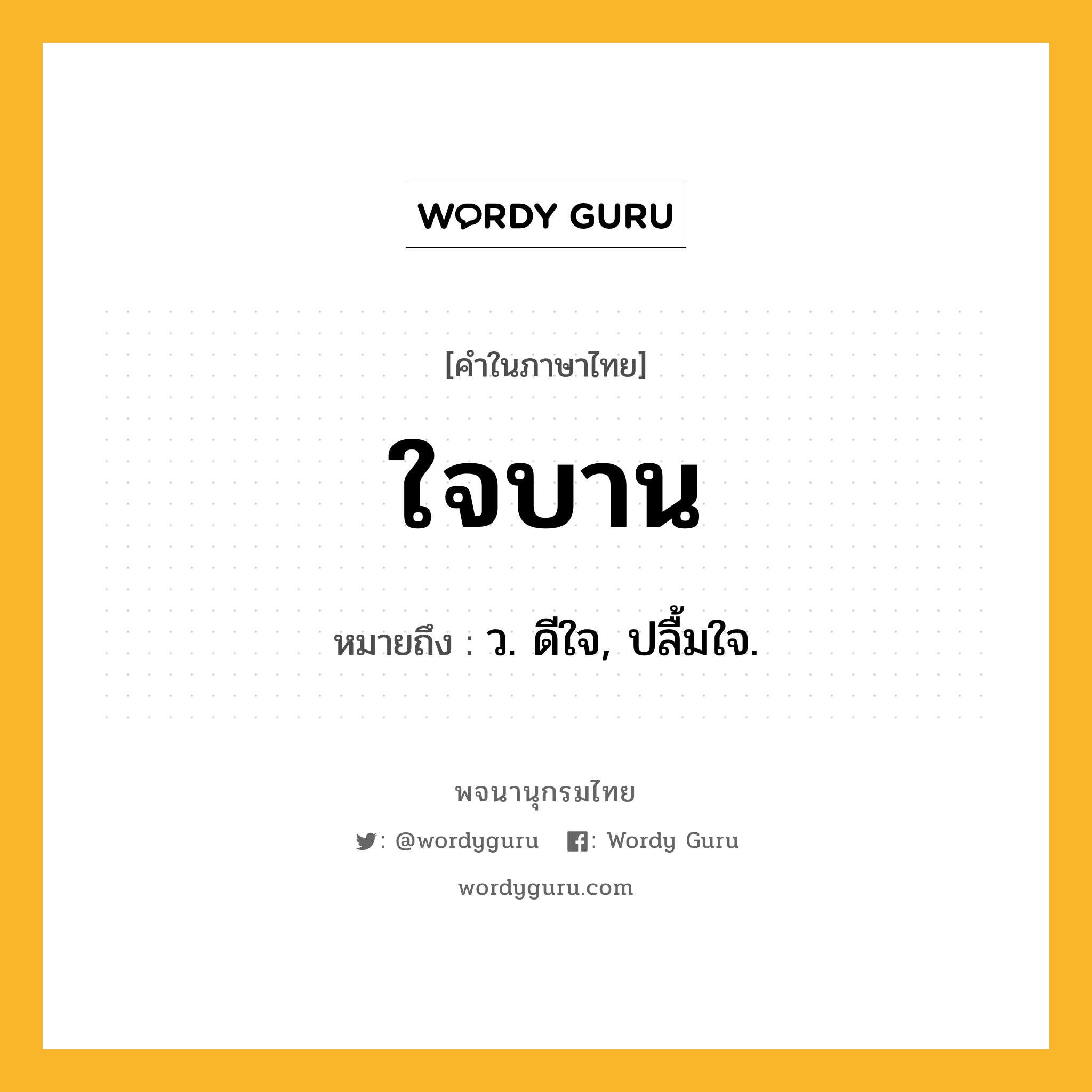 ใจบาน ความหมาย หมายถึงอะไร?, คำในภาษาไทย ใจบาน หมายถึง ว. ดีใจ, ปลื้มใจ.