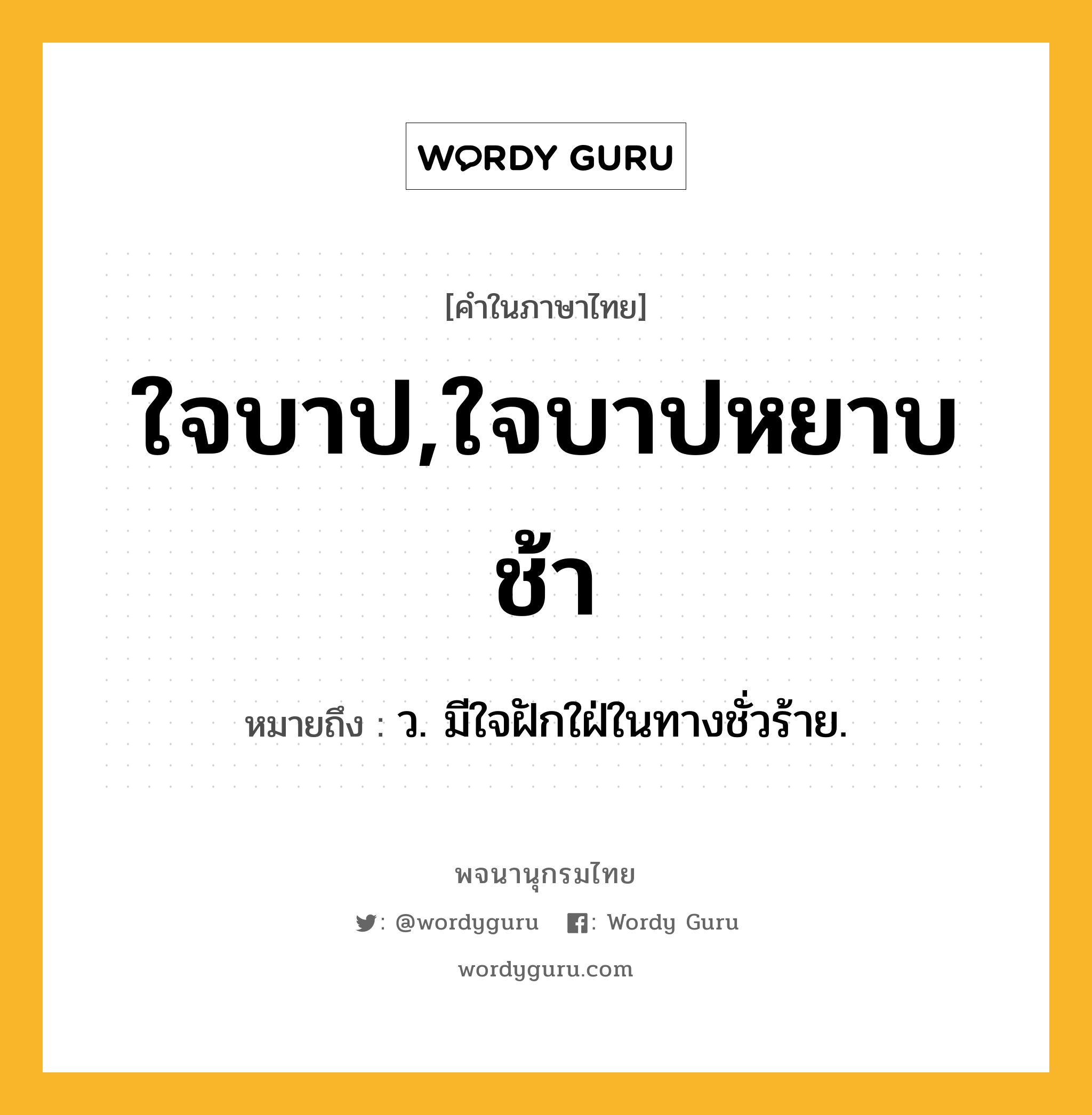 ใจบาป,ใจบาปหยาบช้า ความหมาย หมายถึงอะไร?, คำในภาษาไทย ใจบาป,ใจบาปหยาบช้า หมายถึง ว. มีใจฝักใฝ่ในทางชั่วร้าย.