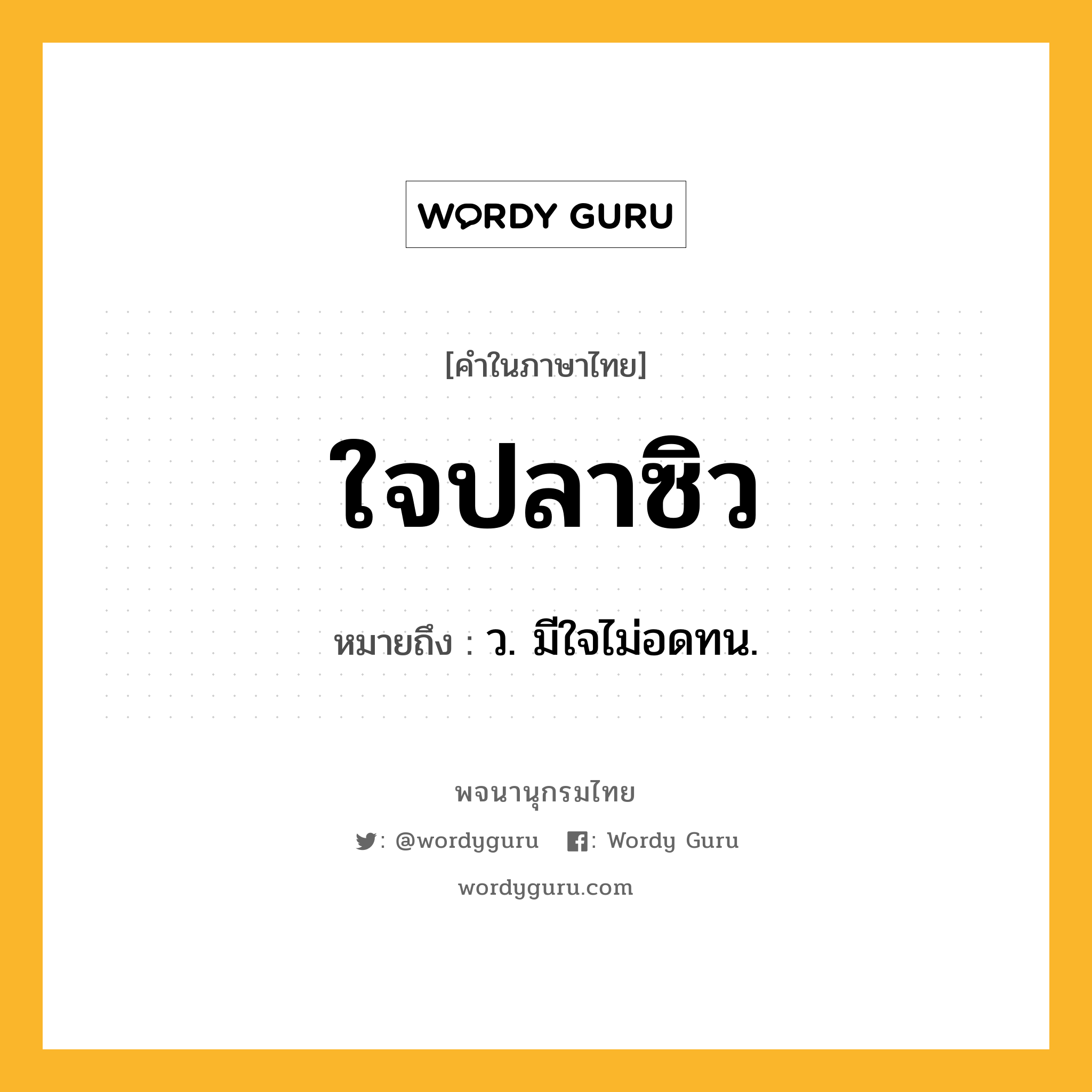 ใจปลาซิว ความหมาย หมายถึงอะไร?, คำในภาษาไทย ใจปลาซิว หมายถึง ว. มีใจไม่อดทน.