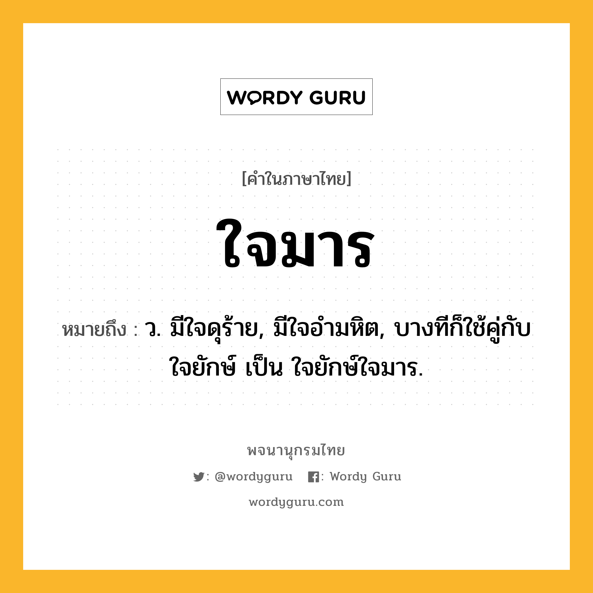 ใจมาร ความหมาย หมายถึงอะไร?, คำในภาษาไทย ใจมาร หมายถึง ว. มีใจดุร้าย, มีใจอำมหิต, บางทีก็ใช้คู่กับ ใจยักษ์ เป็น ใจยักษ์ใจมาร.