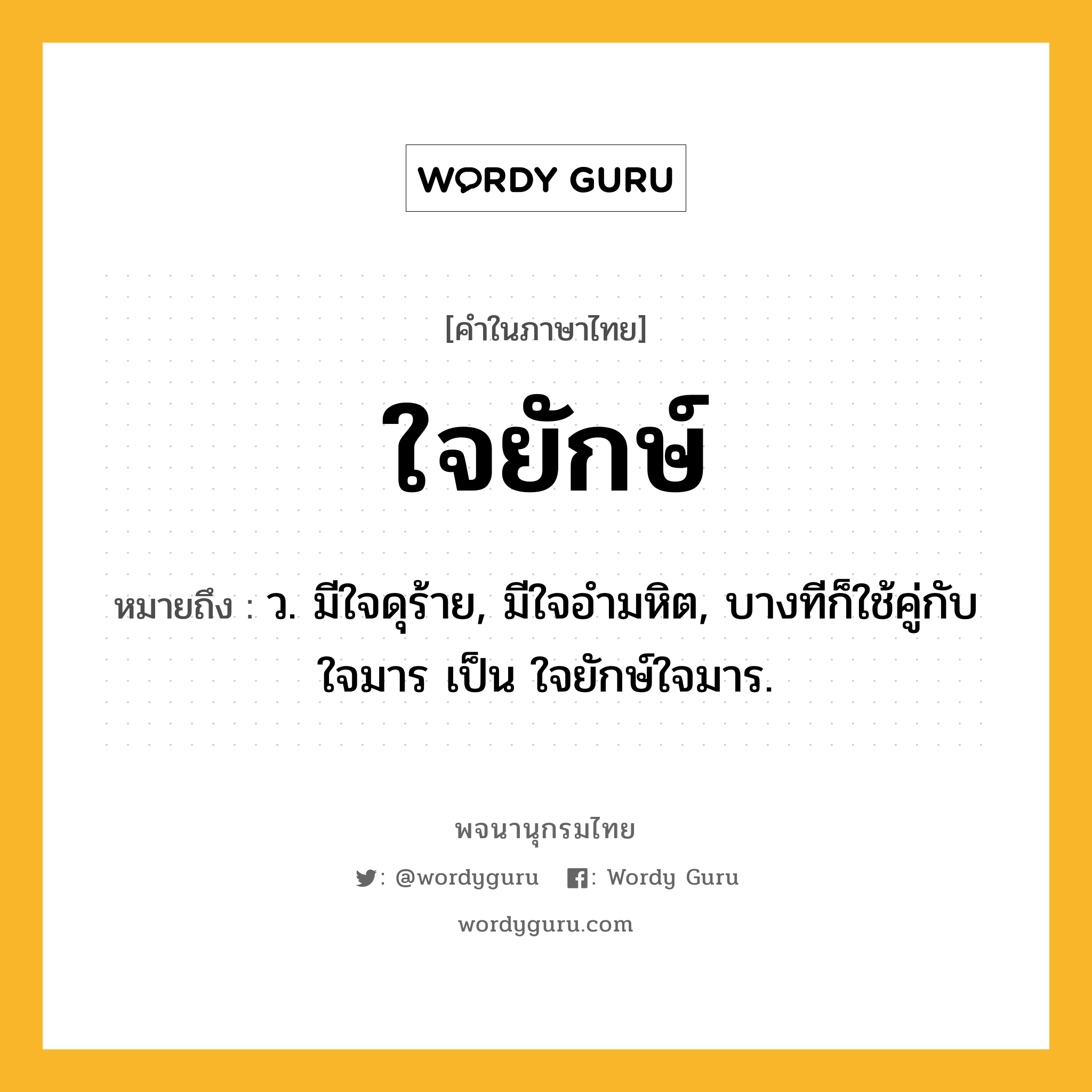 ใจยักษ์ ความหมาย หมายถึงอะไร?, คำในภาษาไทย ใจยักษ์ หมายถึง ว. มีใจดุร้าย, มีใจอํามหิต, บางทีก็ใช้คู่กับ ใจมาร เป็น ใจยักษ์ใจมาร.