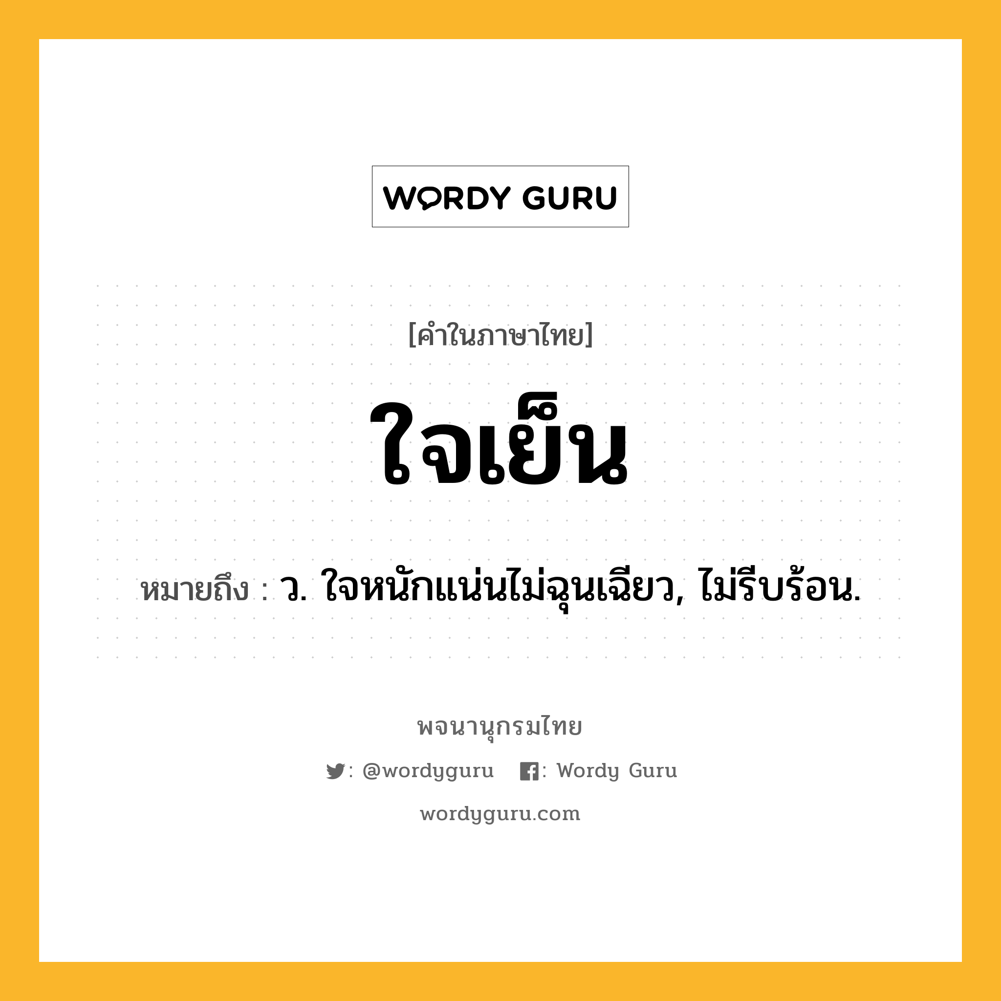 ใจเย็น ความหมาย หมายถึงอะไร?, คำในภาษาไทย ใจเย็น หมายถึง ว. ใจหนักแน่นไม่ฉุนเฉียว, ไม่รีบร้อน.