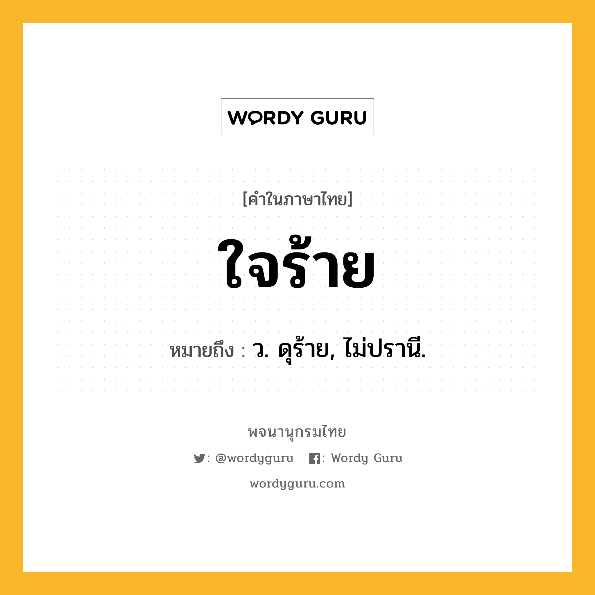 ใจร้าย ความหมาย หมายถึงอะไร?, คำในภาษาไทย ใจร้าย หมายถึง ว. ดุร้าย, ไม่ปรานี.