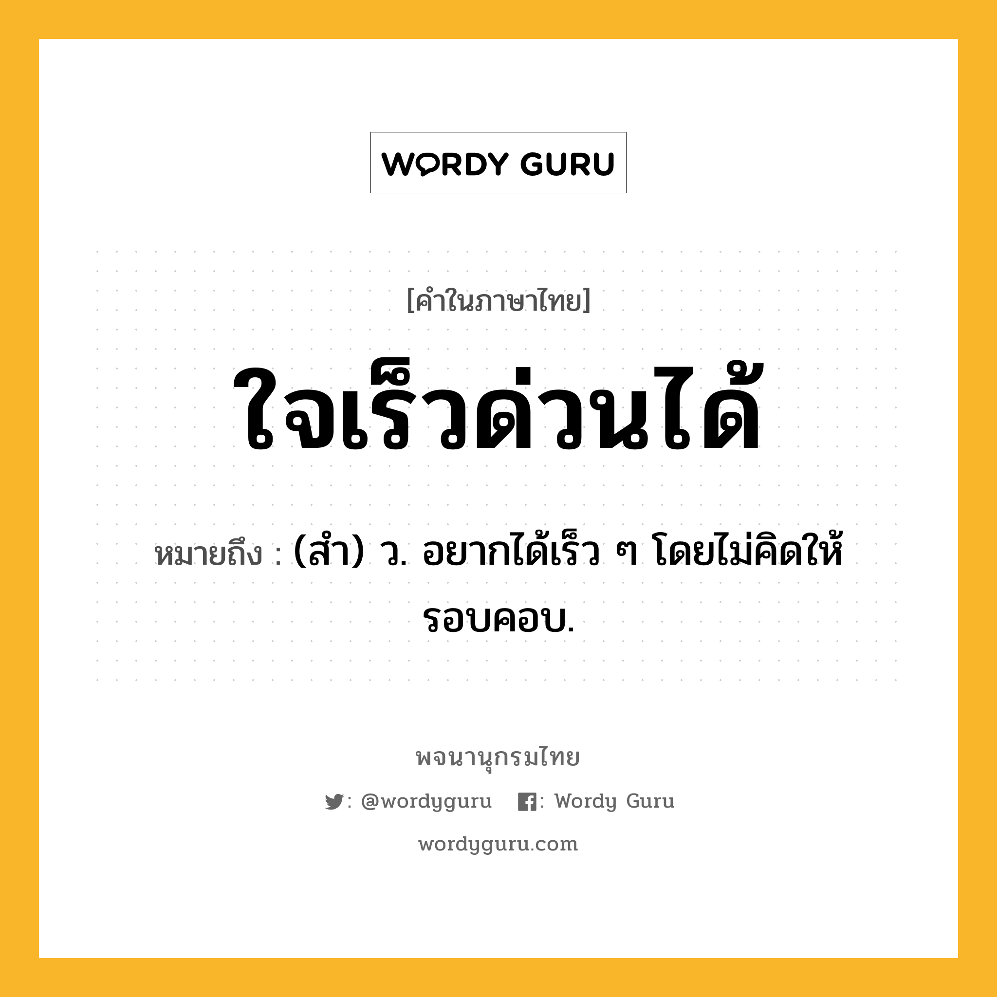 ใจเร็วด่วนได้ ความหมาย หมายถึงอะไร?, คำในภาษาไทย ใจเร็วด่วนได้ หมายถึง (สำ) ว. อยากได้เร็ว ๆ โดยไม่คิดให้รอบคอบ.