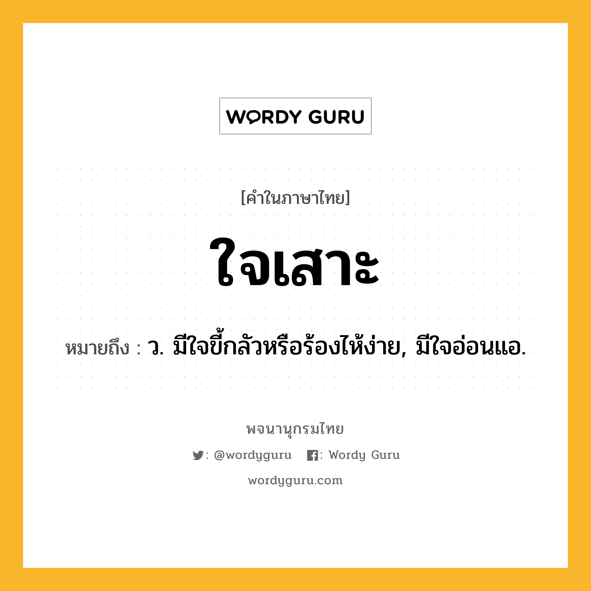 ใจเสาะ ความหมาย หมายถึงอะไร?, คำในภาษาไทย ใจเสาะ หมายถึง ว. มีใจขี้กลัวหรือร้องไห้ง่าย, มีใจอ่อนแอ.