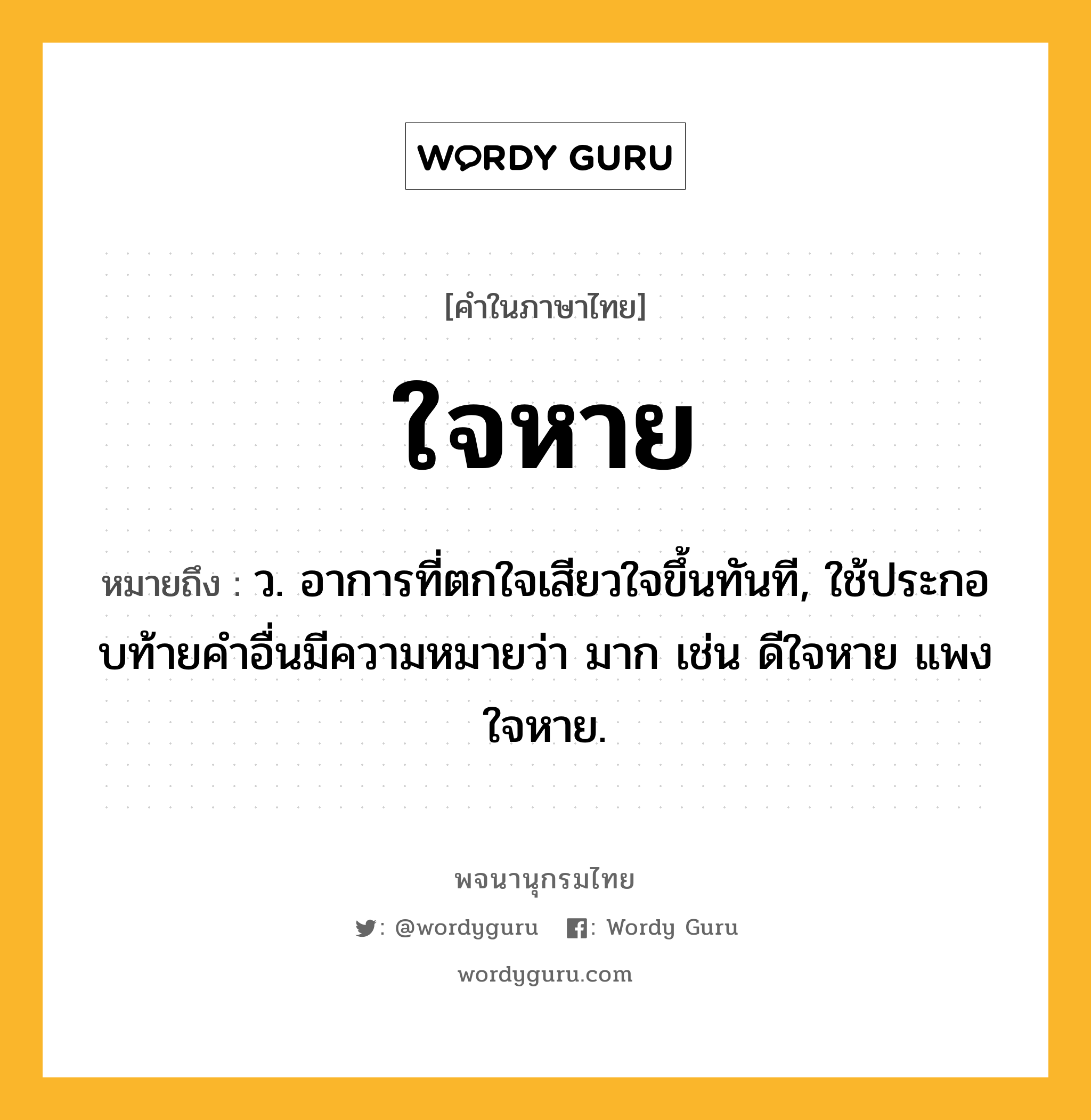 ใจหาย ความหมาย หมายถึงอะไร?, คำในภาษาไทย ใจหาย หมายถึง ว. อาการที่ตกใจเสียวใจขึ้นทันที, ใช้ประกอบท้ายคําอื่นมีความหมายว่า มาก เช่น ดีใจหาย แพงใจหาย.