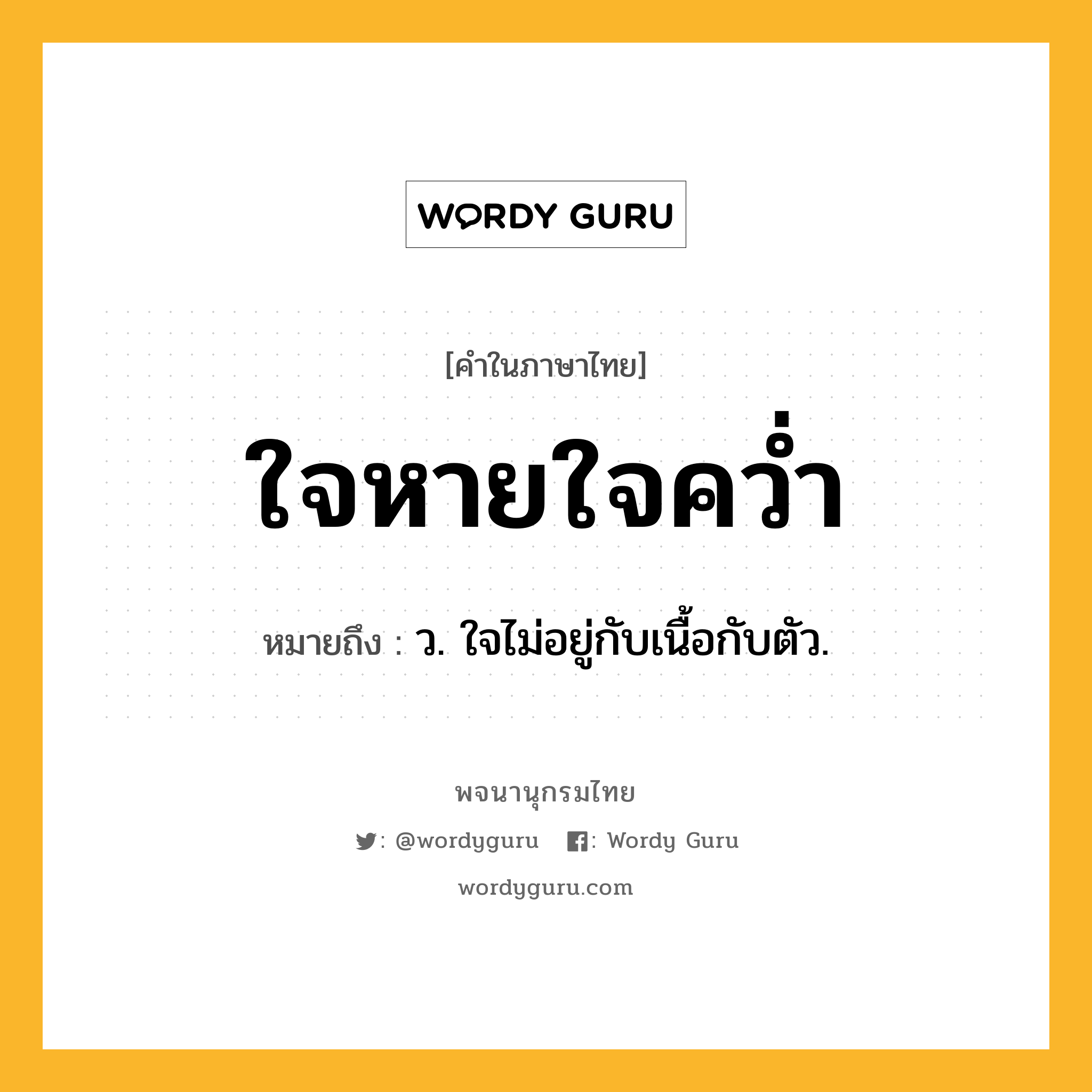 ใจหายใจคว่ำ ความหมาย หมายถึงอะไร?, คำในภาษาไทย ใจหายใจคว่ำ หมายถึง ว. ใจไม่อยู่กับเนื้อกับตัว.