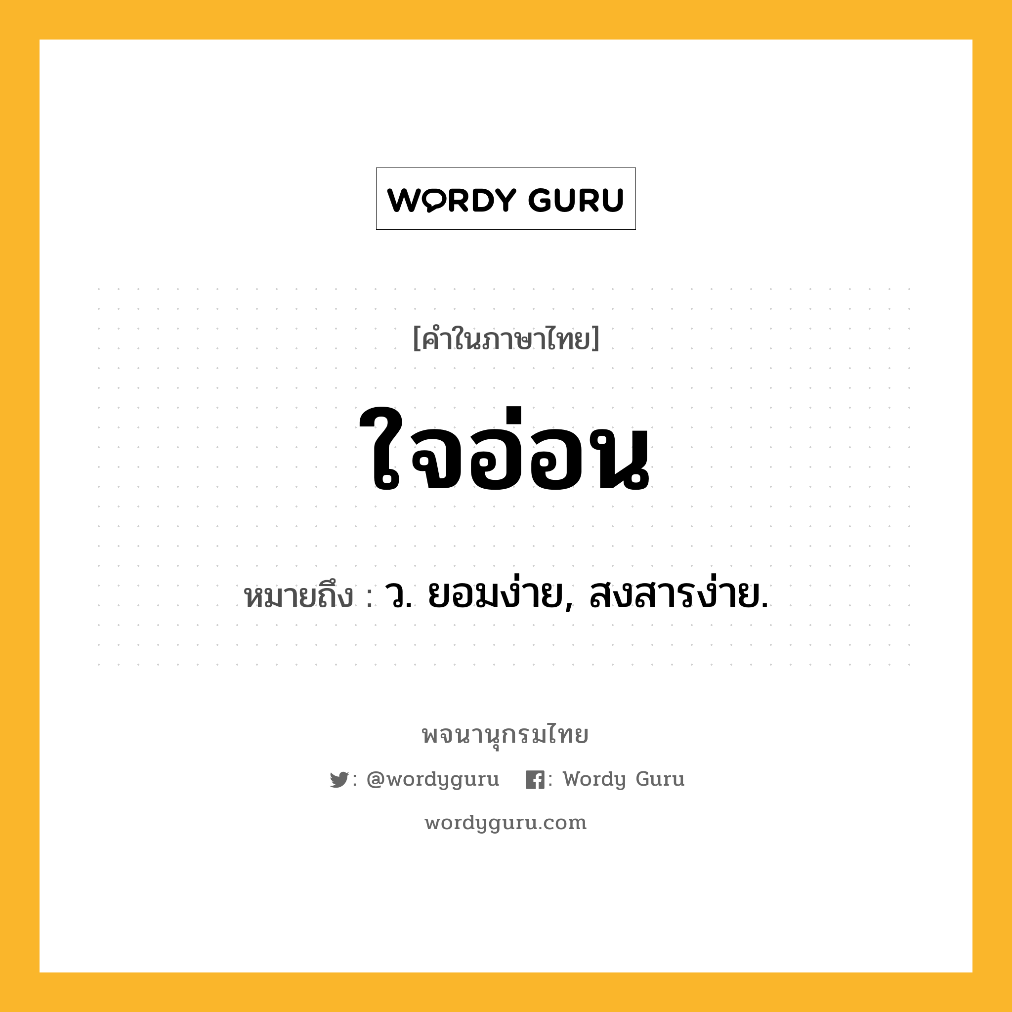 ใจอ่อน ความหมาย หมายถึงอะไร?, คำในภาษาไทย ใจอ่อน หมายถึง ว. ยอมง่าย, สงสารง่าย.