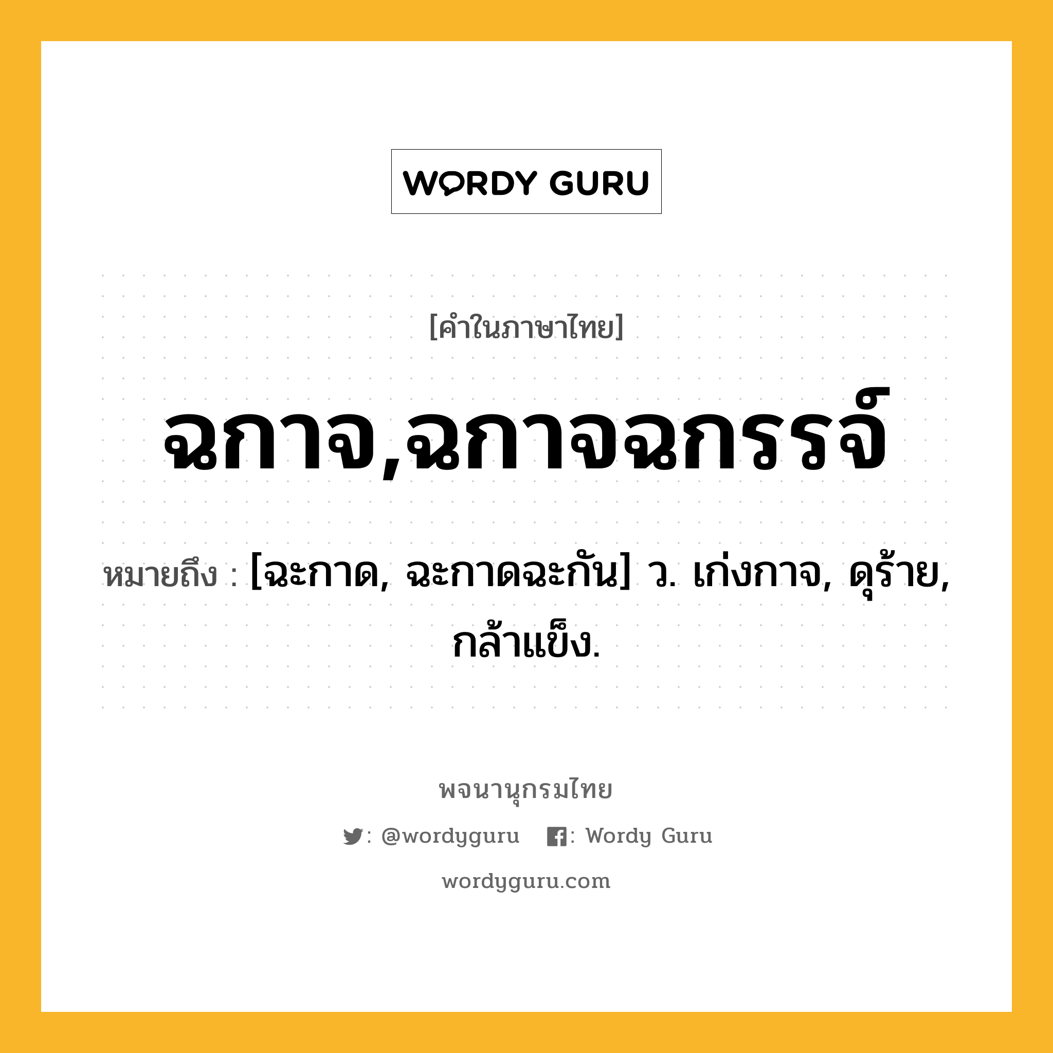 ฉกาจ,ฉกาจฉกรรจ์ ความหมาย หมายถึงอะไร?, คำในภาษาไทย ฉกาจ,ฉกาจฉกรรจ์ หมายถึง [ฉะกาด, ฉะกาดฉะกัน] ว. เก่งกาจ, ดุร้าย, กล้าแข็ง.