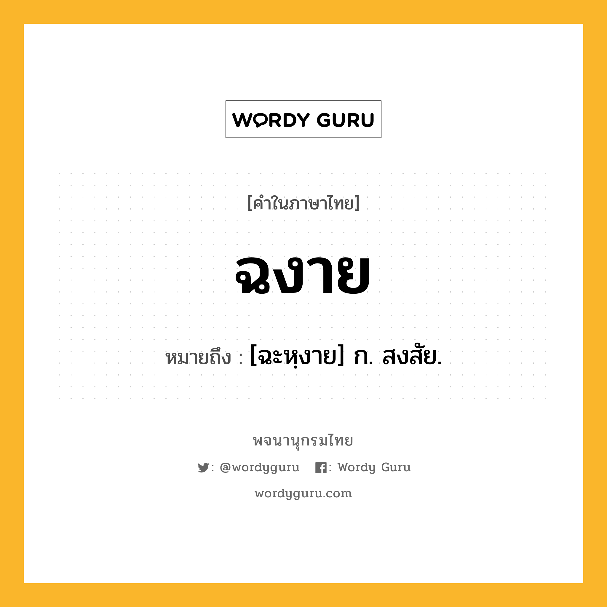 ฉงาย ความหมาย หมายถึงอะไร?, คำในภาษาไทย ฉงาย หมายถึง [ฉะหฺงาย] ก. สงสัย.