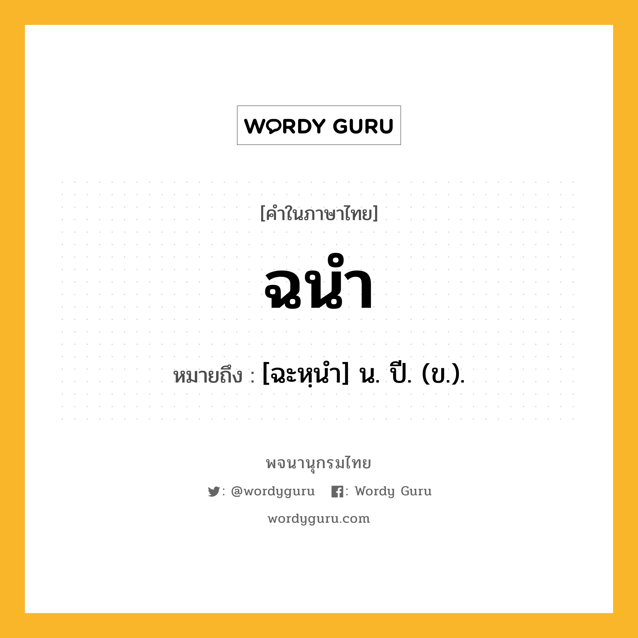 ฉนำ ความหมาย หมายถึงอะไร?, คำในภาษาไทย ฉนำ หมายถึง [ฉะหฺนํา] น. ปี. (ข.).