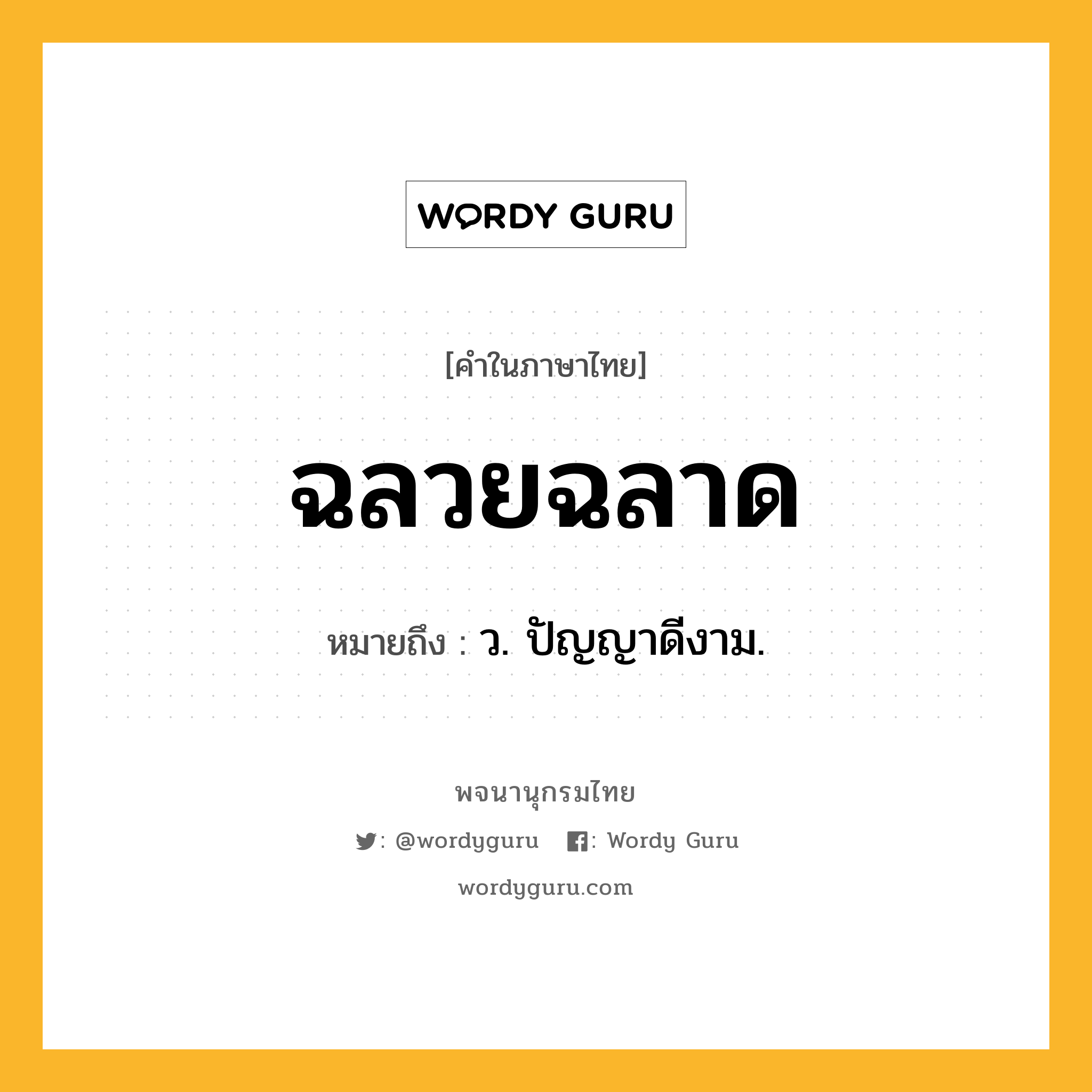 ฉลวยฉลาด ความหมาย หมายถึงอะไร?, คำในภาษาไทย ฉลวยฉลาด หมายถึง ว. ปัญญาดีงาม.