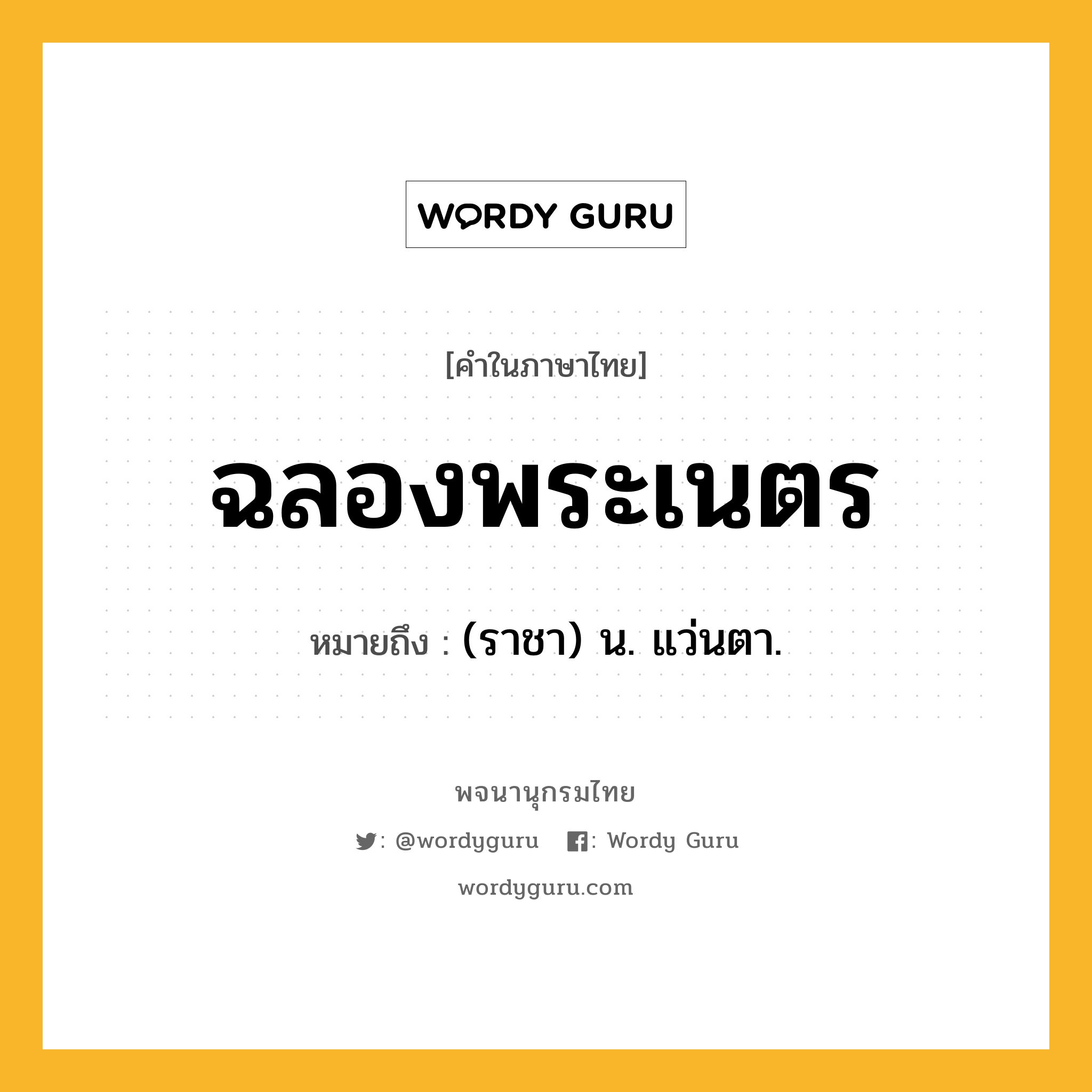 ฉลองพระเนตร ความหมาย หมายถึงอะไร?, คำในภาษาไทย ฉลองพระเนตร หมายถึง (ราชา) น. แว่นตา.