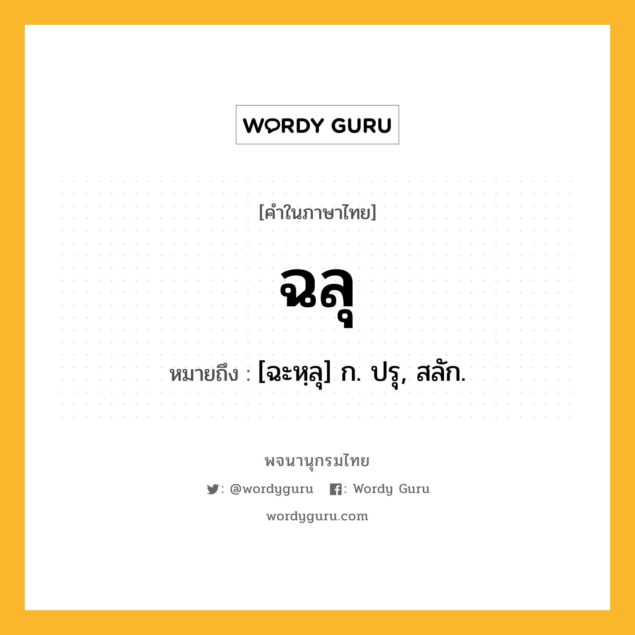 ฉลุ ความหมาย หมายถึงอะไร?, คำในภาษาไทย ฉลุ หมายถึง [ฉะหฺลุ] ก. ปรุ, สลัก.