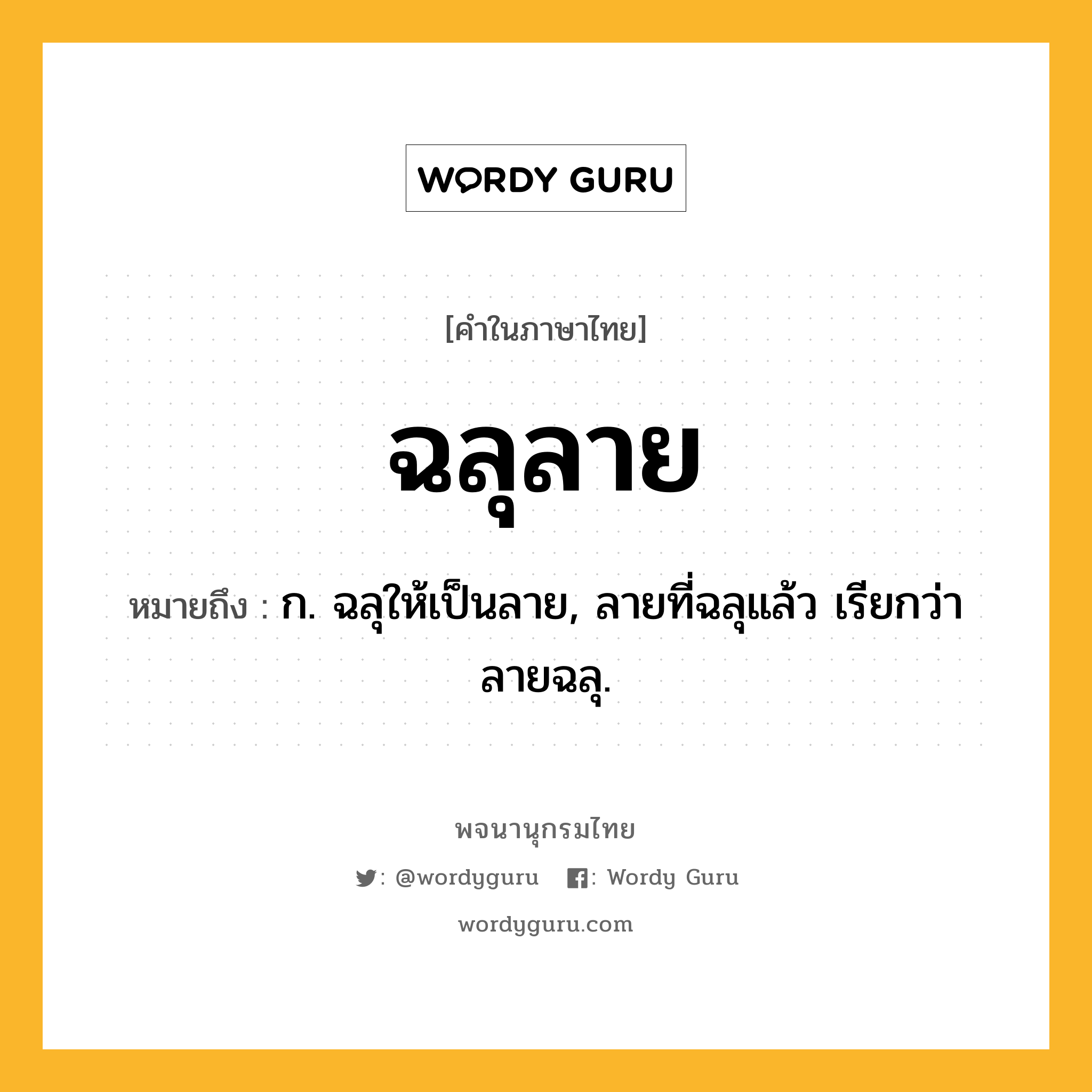 ฉลุลาย ความหมาย หมายถึงอะไร?, คำในภาษาไทย ฉลุลาย หมายถึง ก. ฉลุให้เป็นลาย, ลายที่ฉลุแล้ว เรียกว่า ลายฉลุ.