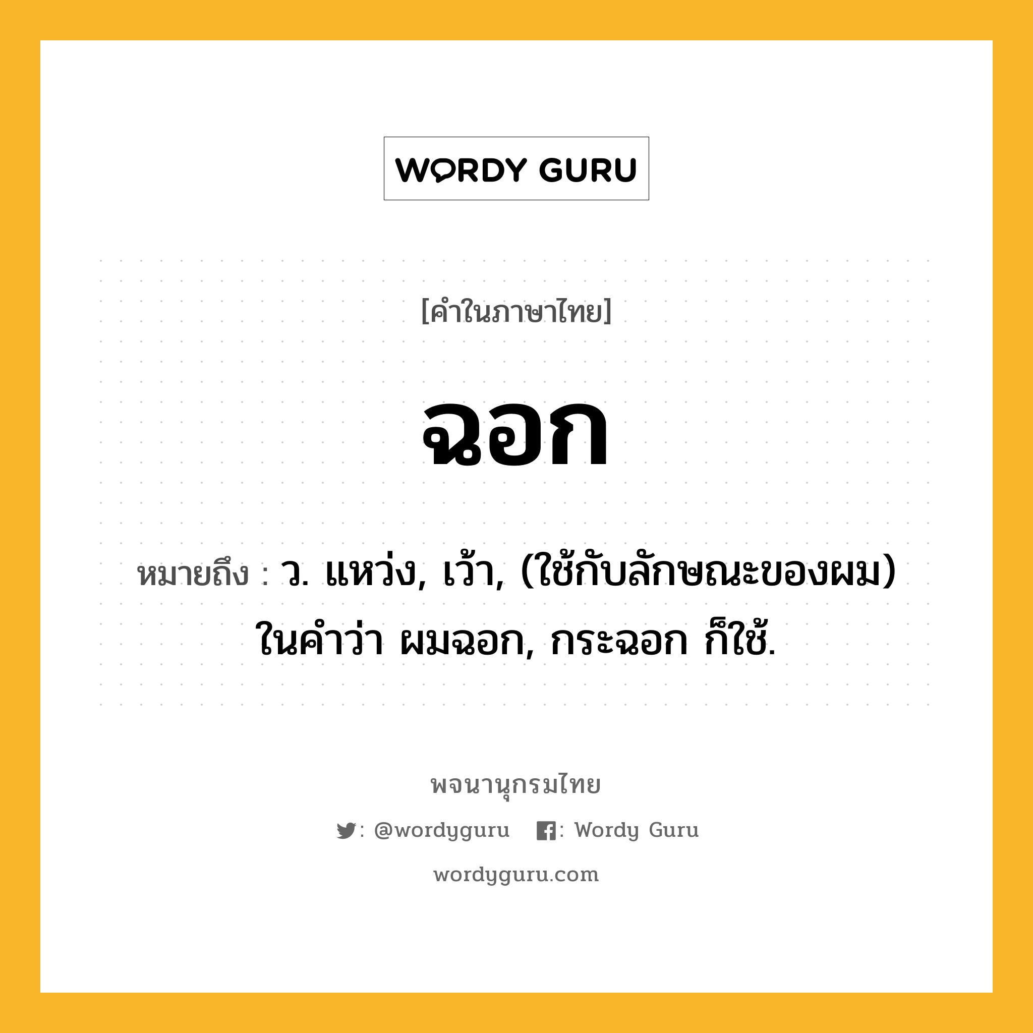 ฉอก ความหมาย หมายถึงอะไร?, คำในภาษาไทย ฉอก หมายถึง ว. แหว่ง, เว้า, (ใช้กับลักษณะของผม) ในคําว่า ผมฉอก, กระฉอก ก็ใช้.