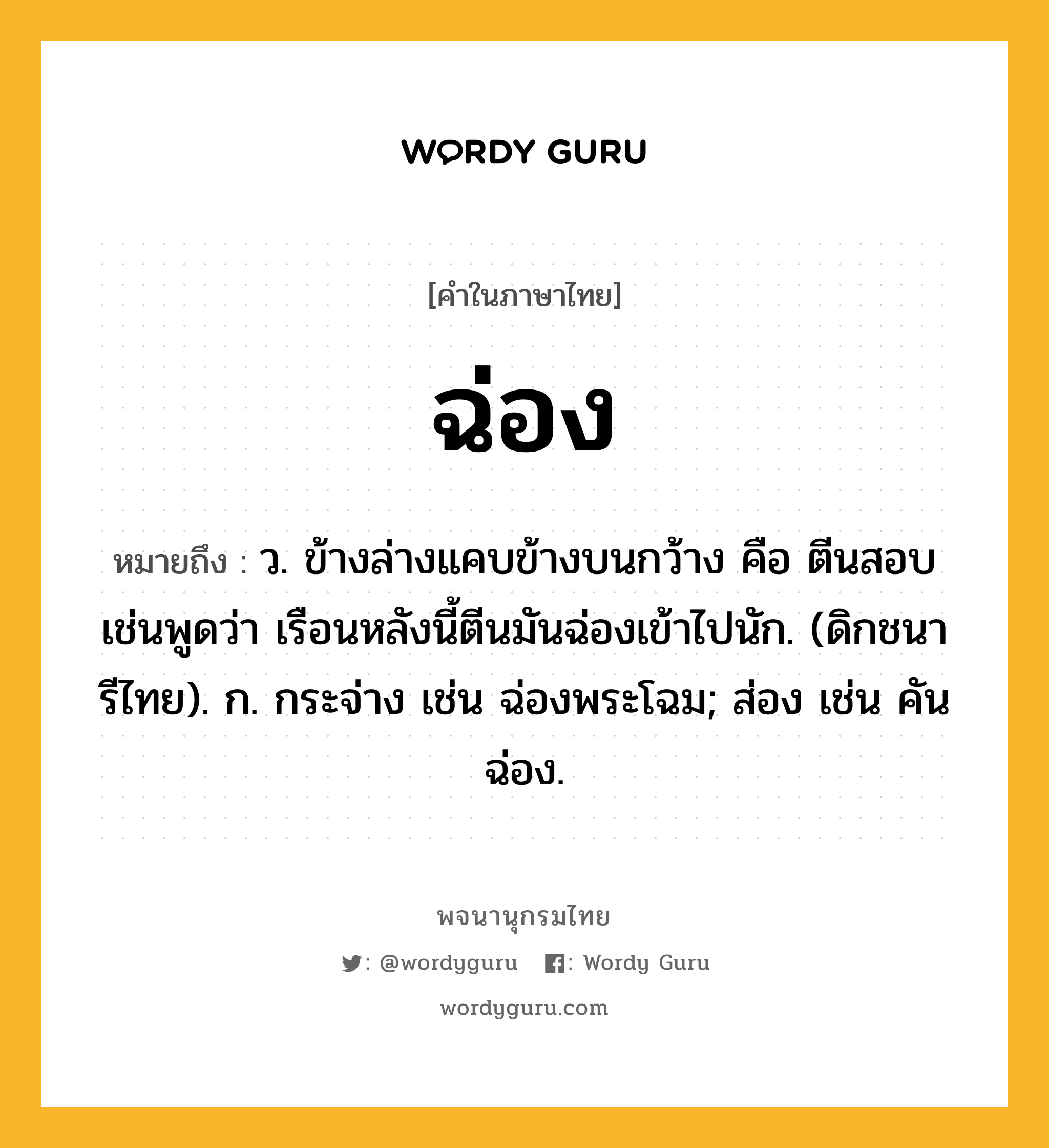 ฉ่อง ความหมาย หมายถึงอะไร?, คำในภาษาไทย ฉ่อง หมายถึง ว. ข้างล่างแคบข้างบนกว้าง คือ ตีนสอบ เช่นพูดว่า เรือนหลังนี้ตีนมันฉ่องเข้าไปนัก. (ดิกชนารีไทย). ก. กระจ่าง เช่น ฉ่องพระโฉม; ส่อง เช่น คันฉ่อง.