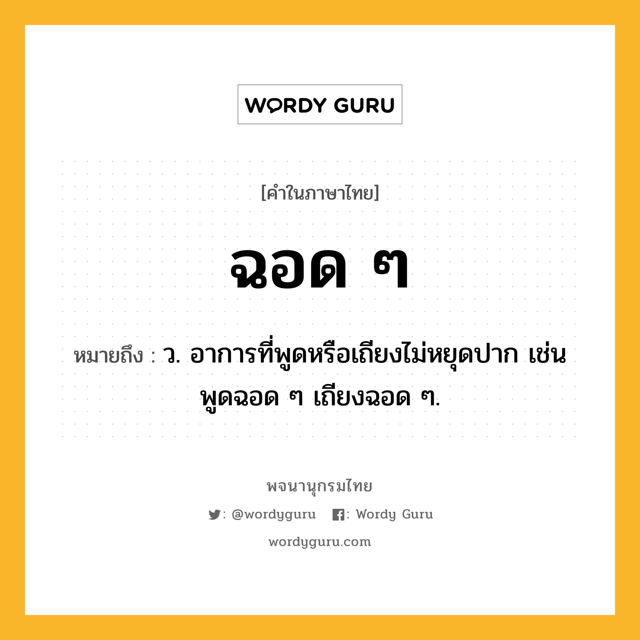 ฉอด ๆ ความหมาย หมายถึงอะไร?, คำในภาษาไทย ฉอด ๆ หมายถึง ว. อาการที่พูดหรือเถียงไม่หยุดปาก เช่น พูดฉอด ๆ เถียงฉอด ๆ.