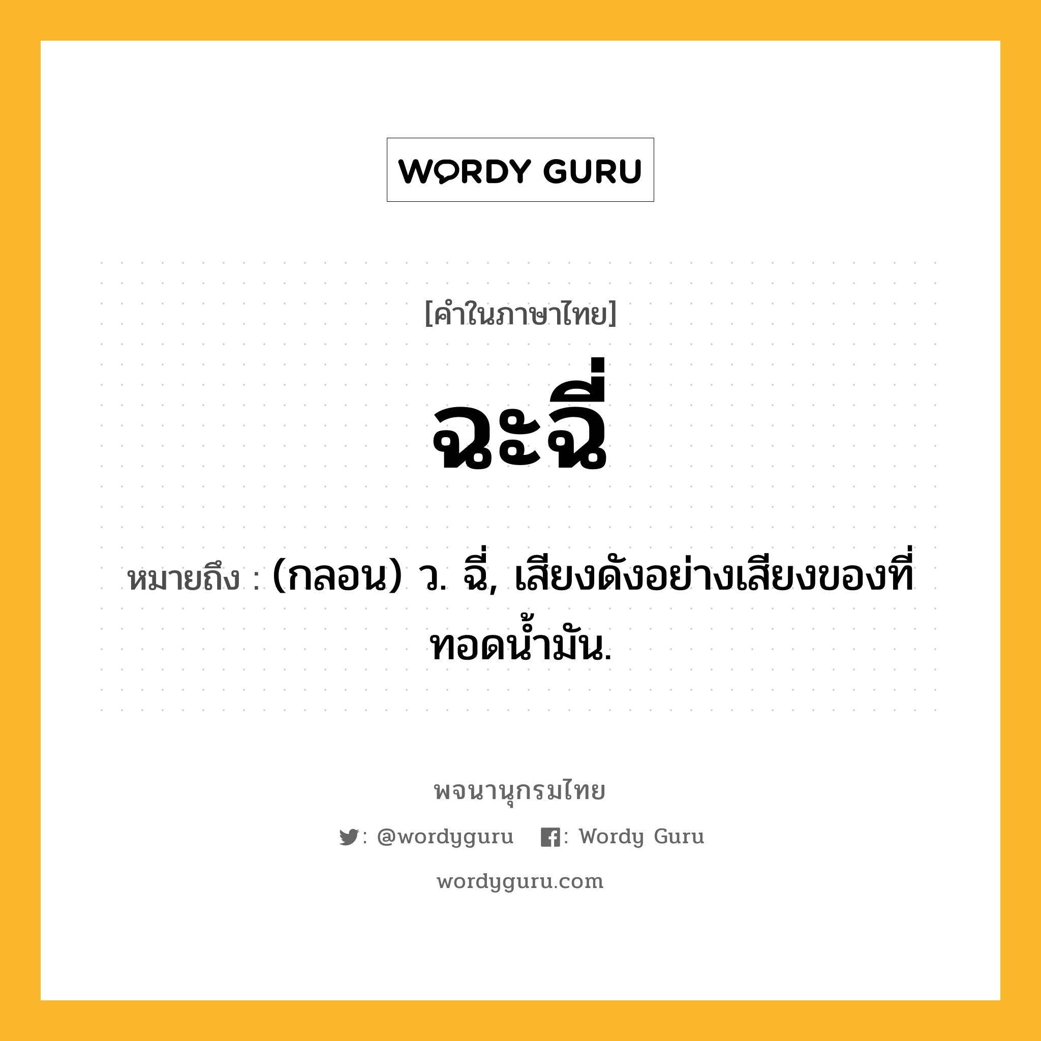 ฉะฉี่ ความหมาย หมายถึงอะไร?, คำในภาษาไทย ฉะฉี่ หมายถึง (กลอน) ว. ฉี่, เสียงดังอย่างเสียงของที่ทอดนํ้ามัน.