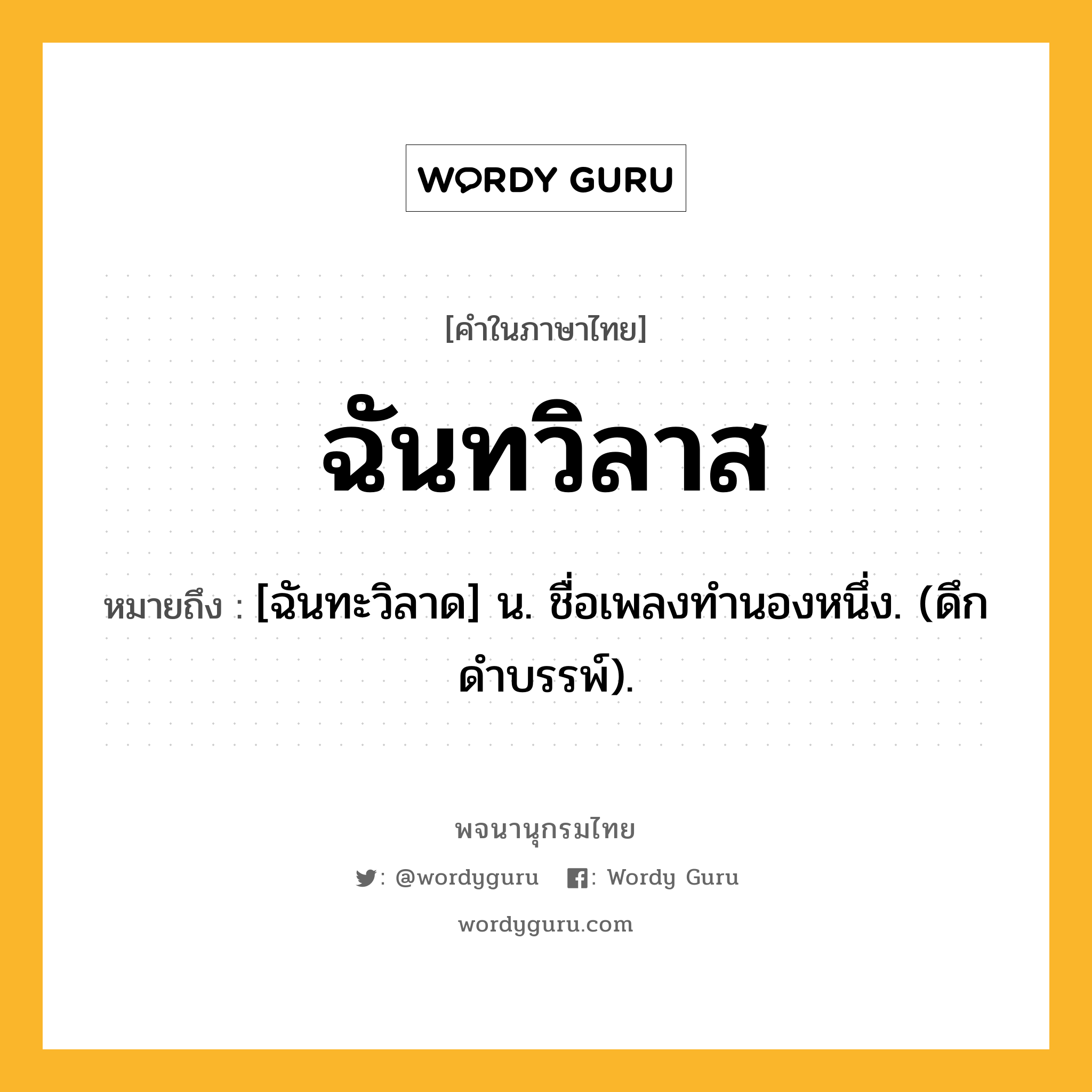 ฉันทวิลาส ความหมาย หมายถึงอะไร?, คำในภาษาไทย ฉันทวิลาส หมายถึง [ฉันทะวิลาด] น. ชื่อเพลงทำนองหนึ่ง. (ดึกดําบรรพ์).