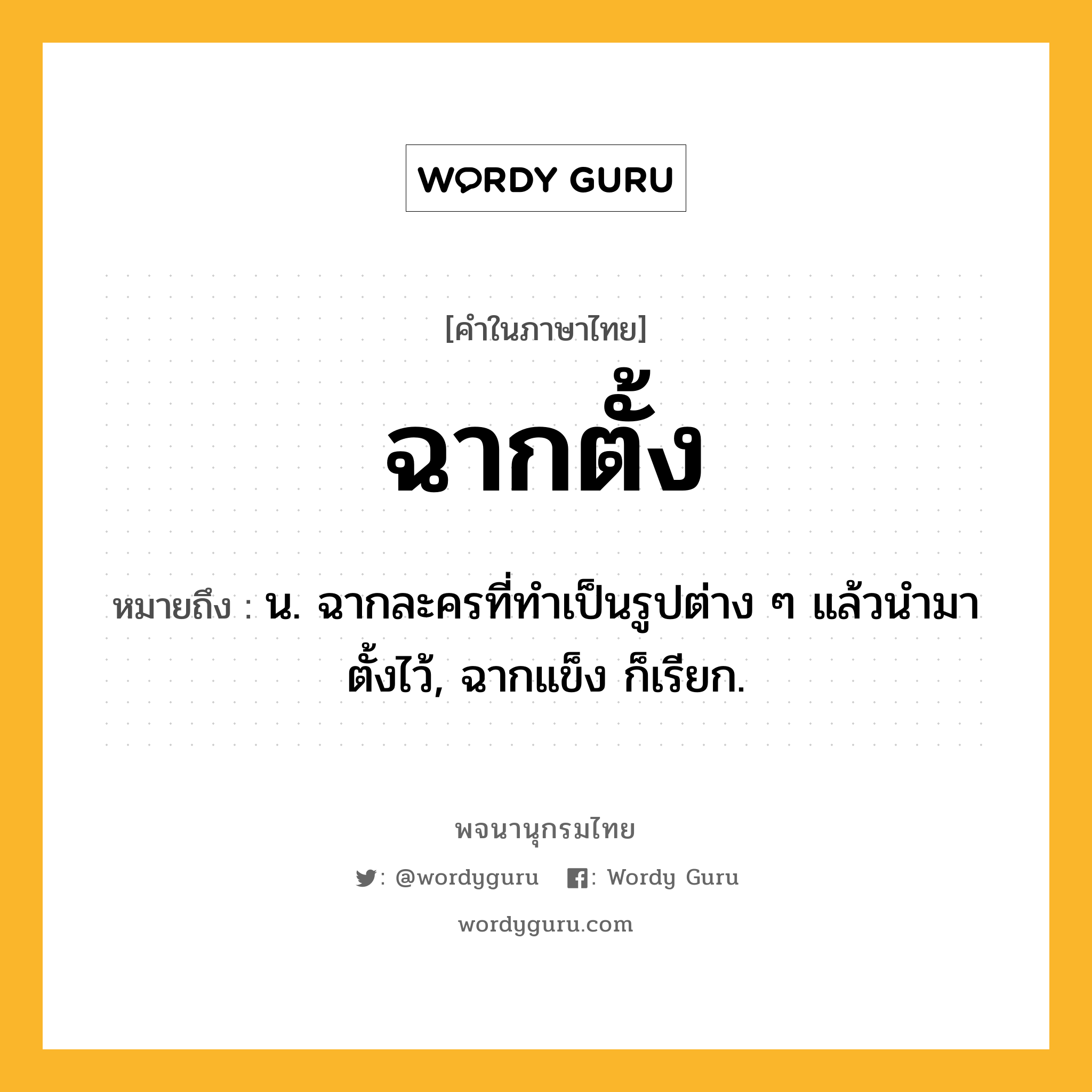 ฉากตั้ง ความหมาย หมายถึงอะไร?, คำในภาษาไทย ฉากตั้ง หมายถึง น. ฉากละครที่ทําเป็นรูปต่าง ๆ แล้วนํามาตั้งไว้, ฉากแข็ง ก็เรียก.