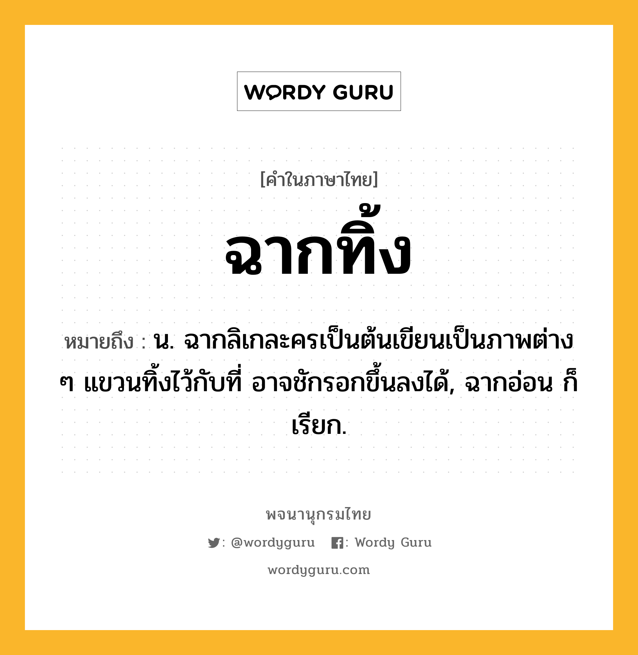 ฉากทิ้ง ความหมาย หมายถึงอะไร?, คำในภาษาไทย ฉากทิ้ง หมายถึง น. ฉากลิเกละครเป็นต้นเขียนเป็นภาพต่าง ๆ แขวนทิ้งไว้กับที่ อาจชักรอกขึ้นลงได้, ฉากอ่อน ก็เรียก.