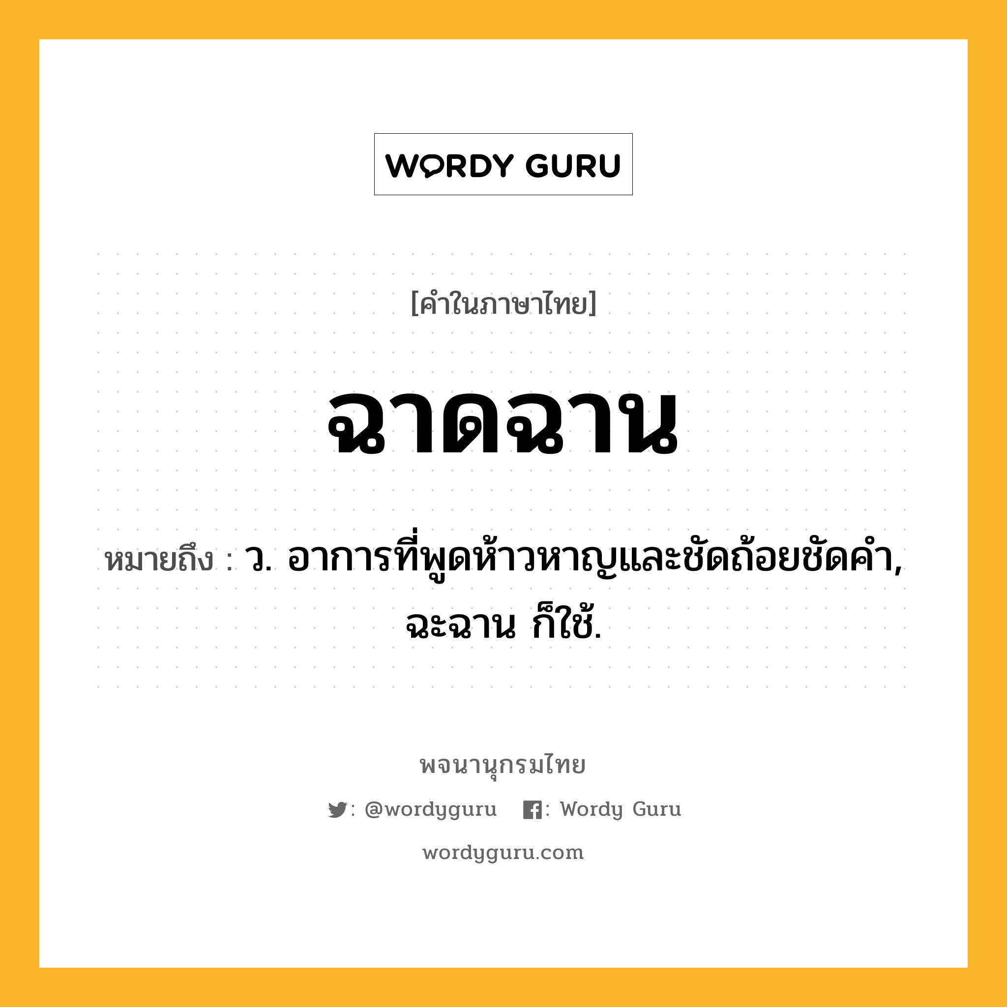 ฉาดฉาน ความหมาย หมายถึงอะไร?, คำในภาษาไทย ฉาดฉาน หมายถึง ว. อาการที่พูดห้าวหาญและชัดถ้อยชัดคํา, ฉะฉาน ก็ใช้.