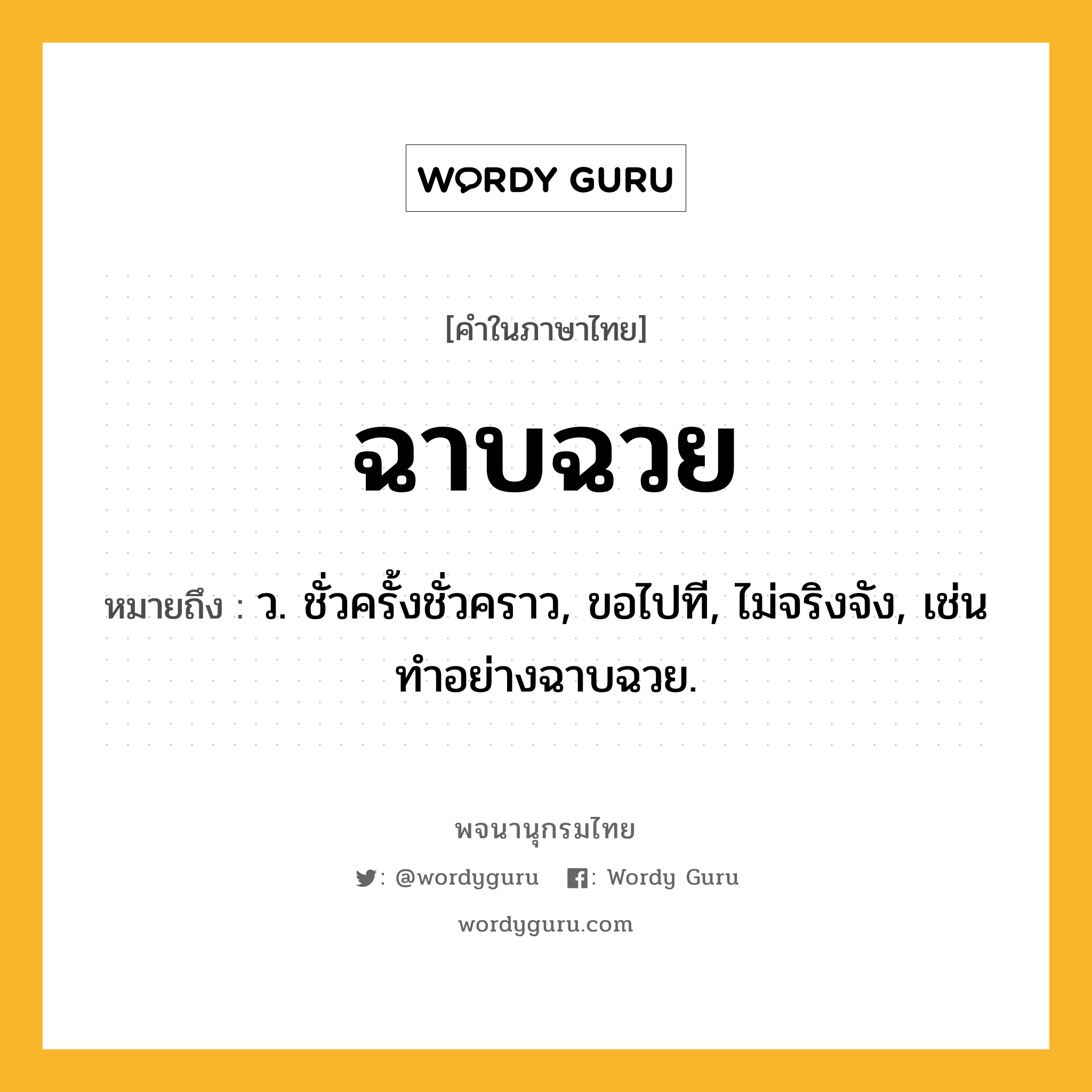 ฉาบฉวย ความหมาย หมายถึงอะไร?, คำในภาษาไทย ฉาบฉวย หมายถึง ว. ชั่วครั้งชั่วคราว, ขอไปที, ไม่จริงจัง, เช่น ทําอย่างฉาบฉวย.