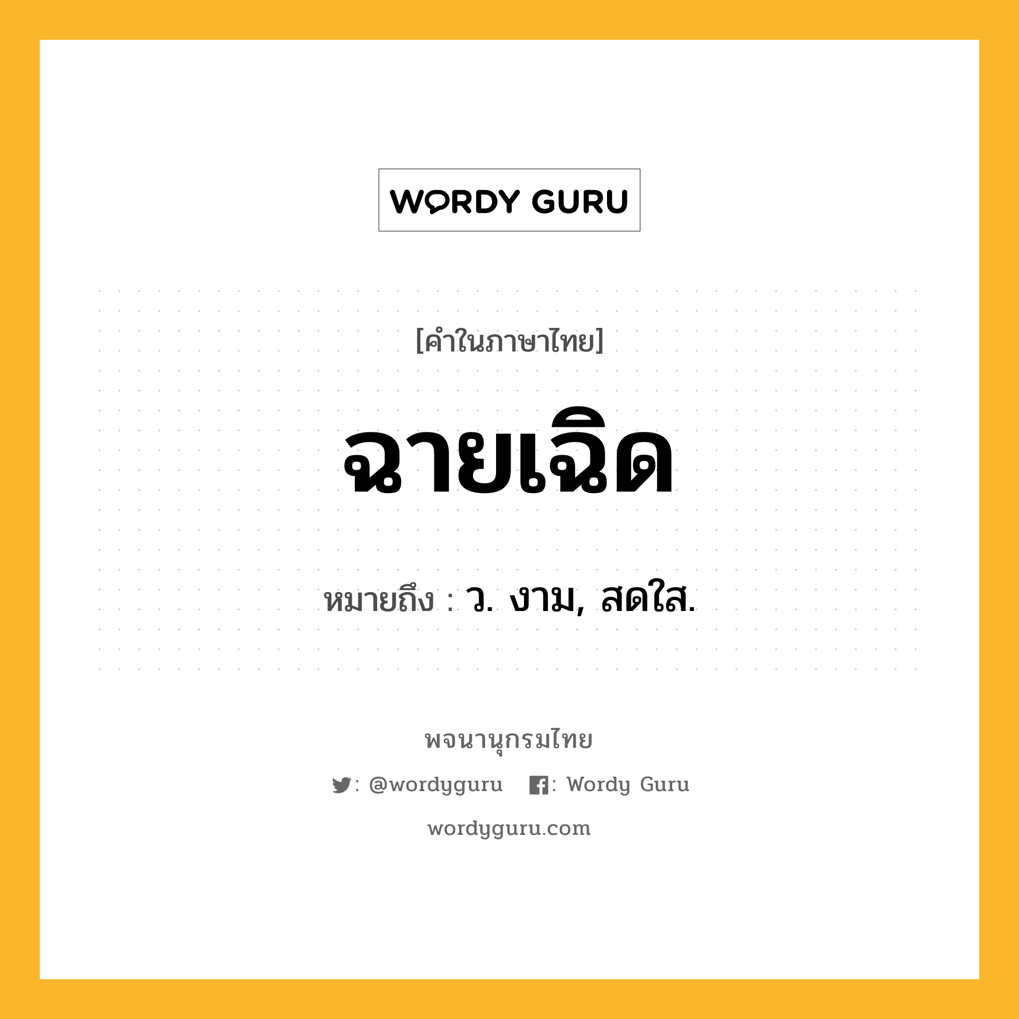 ฉายเฉิด ความหมาย หมายถึงอะไร?, คำในภาษาไทย ฉายเฉิด หมายถึง ว. งาม, สดใส.