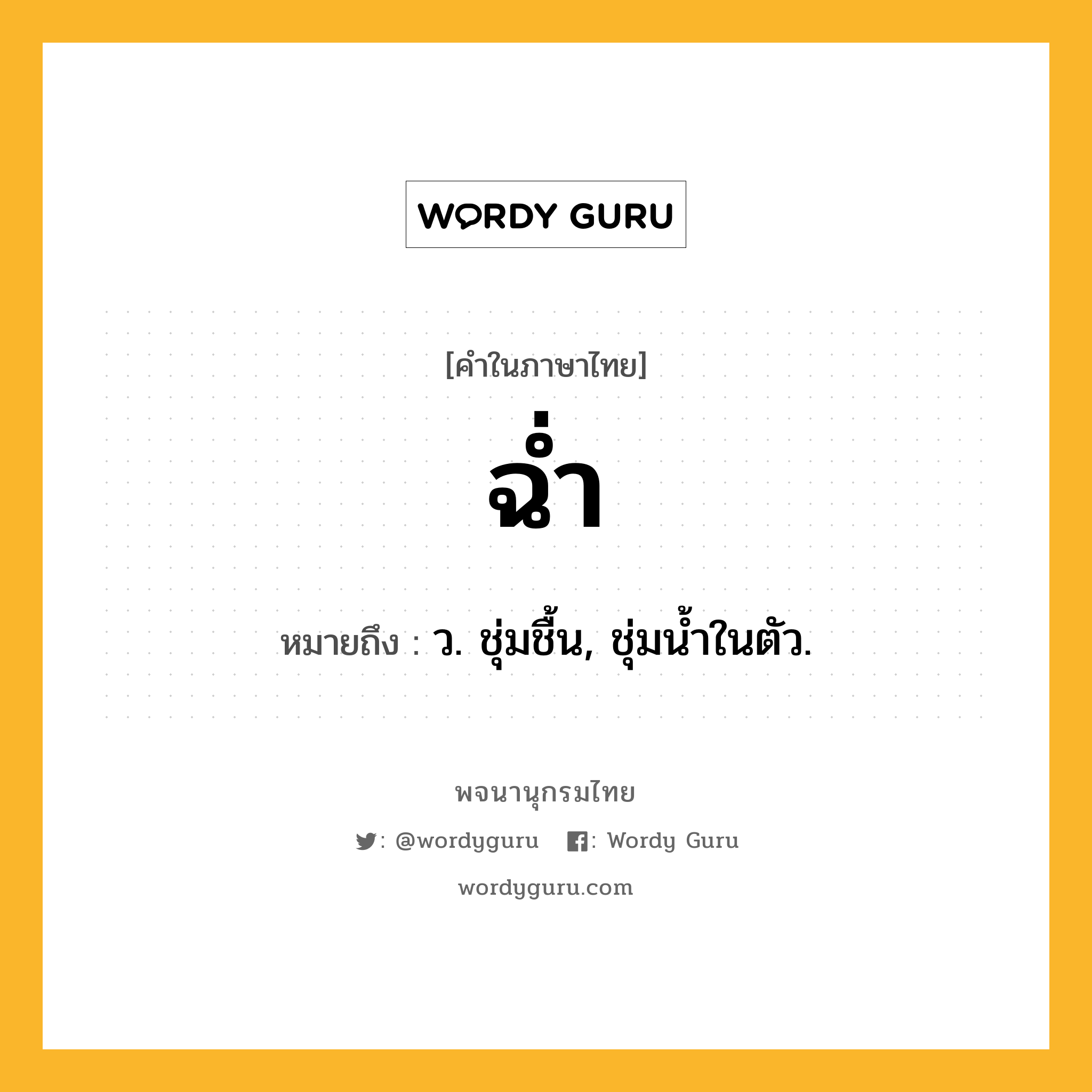 ฉ่ำ ความหมาย หมายถึงอะไร?, คำในภาษาไทย ฉ่ำ หมายถึง ว. ชุ่มชื้น, ชุ่มนํ้าในตัว.