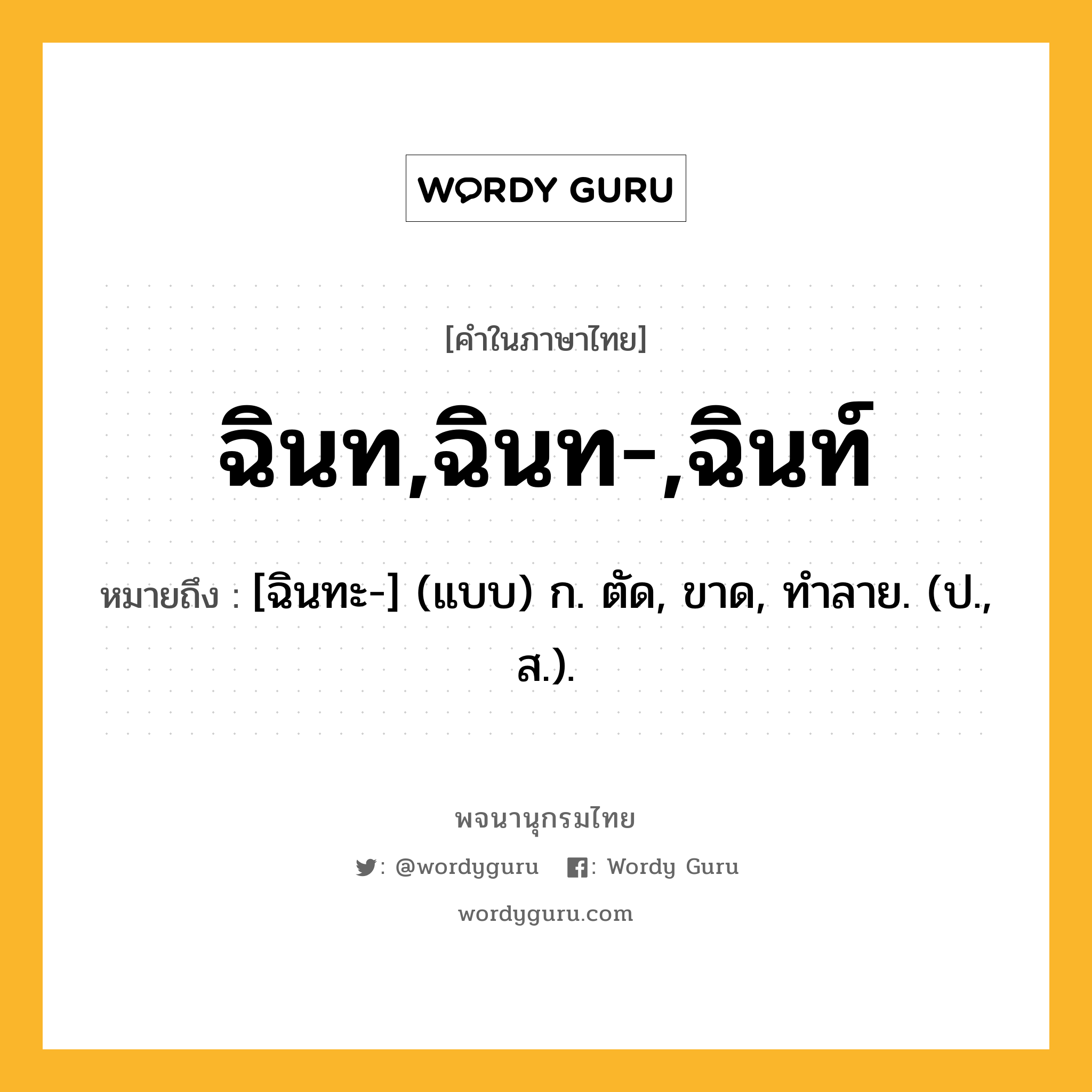 ฉินท,ฉินท-,ฉินท์ ความหมาย หมายถึงอะไร?, คำในภาษาไทย ฉินท,ฉินท-,ฉินท์ หมายถึง [ฉินทะ-] (แบบ) ก. ตัด, ขาด, ทําลาย. (ป., ส.).