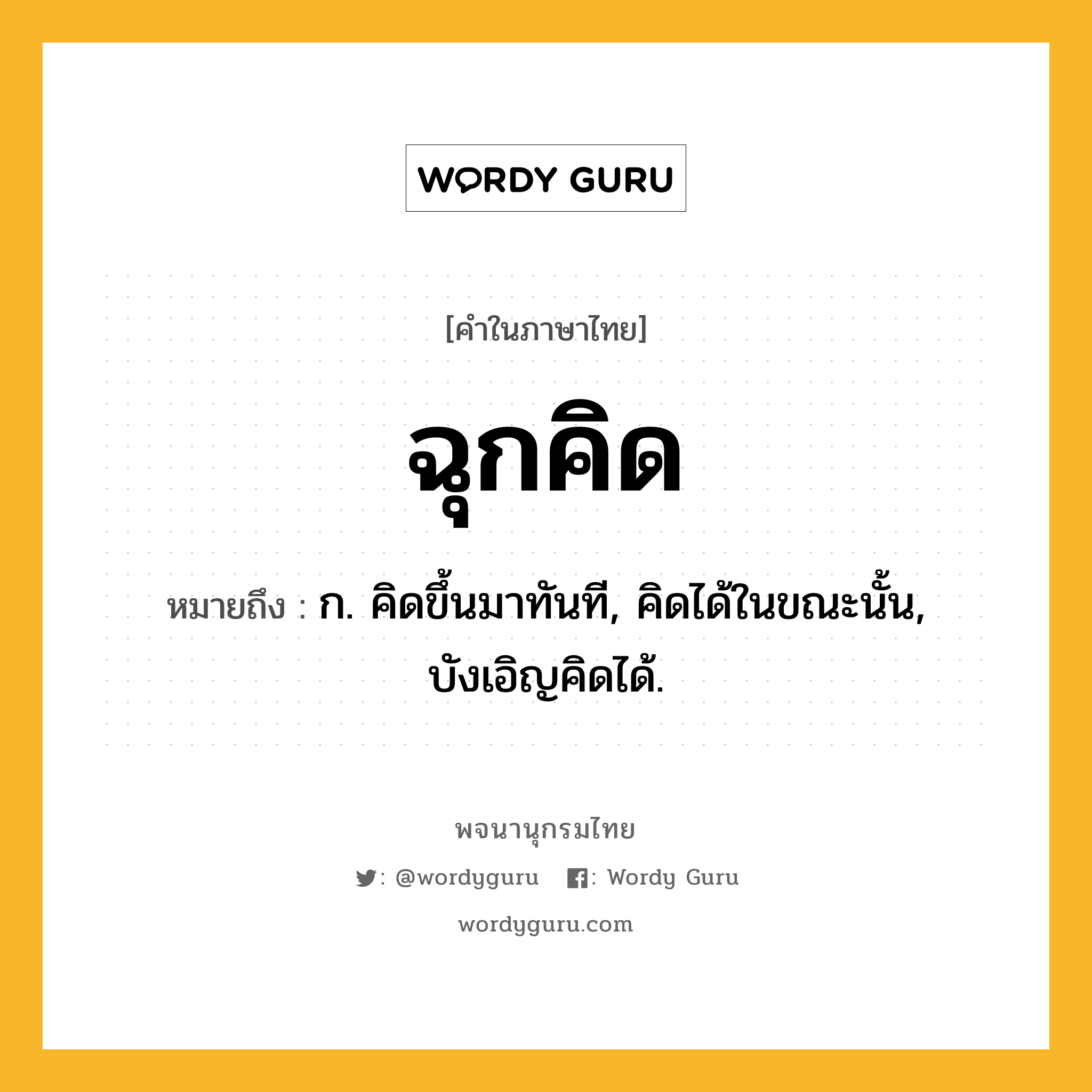 ฉุกคิด ความหมาย หมายถึงอะไร?, คำในภาษาไทย ฉุกคิด หมายถึง ก. คิดขึ้นมาทันที, คิดได้ในขณะนั้น, บังเอิญคิดได้.