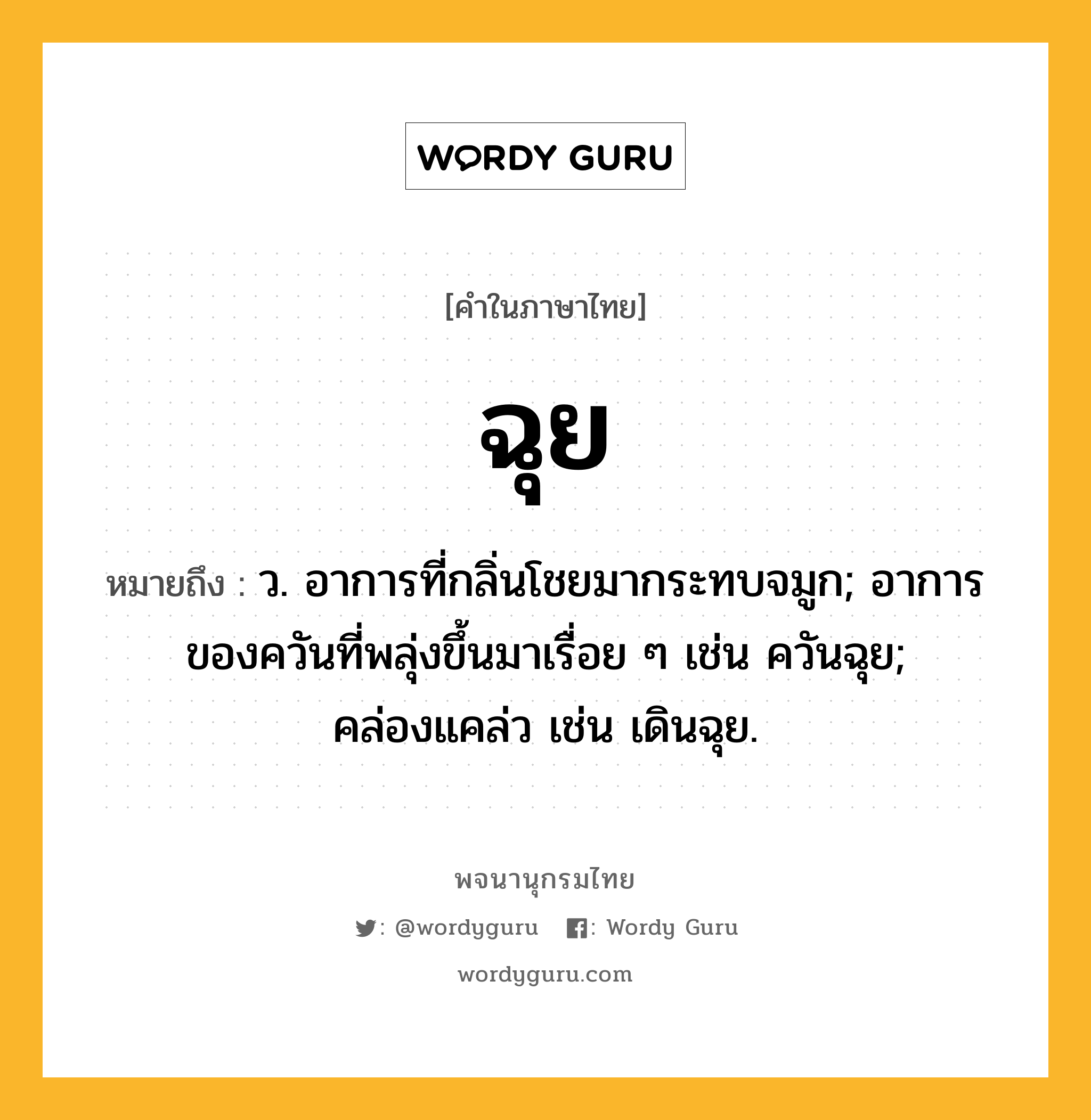 ฉุย ความหมาย หมายถึงอะไร?, คำในภาษาไทย ฉุย หมายถึง ว. อาการที่กลิ่นโชยมากระทบจมูก; อาการของควันที่พลุ่งขึ้นมาเรื่อย ๆ เช่น ควันฉุย; คล่องแคล่ว เช่น เดินฉุย.