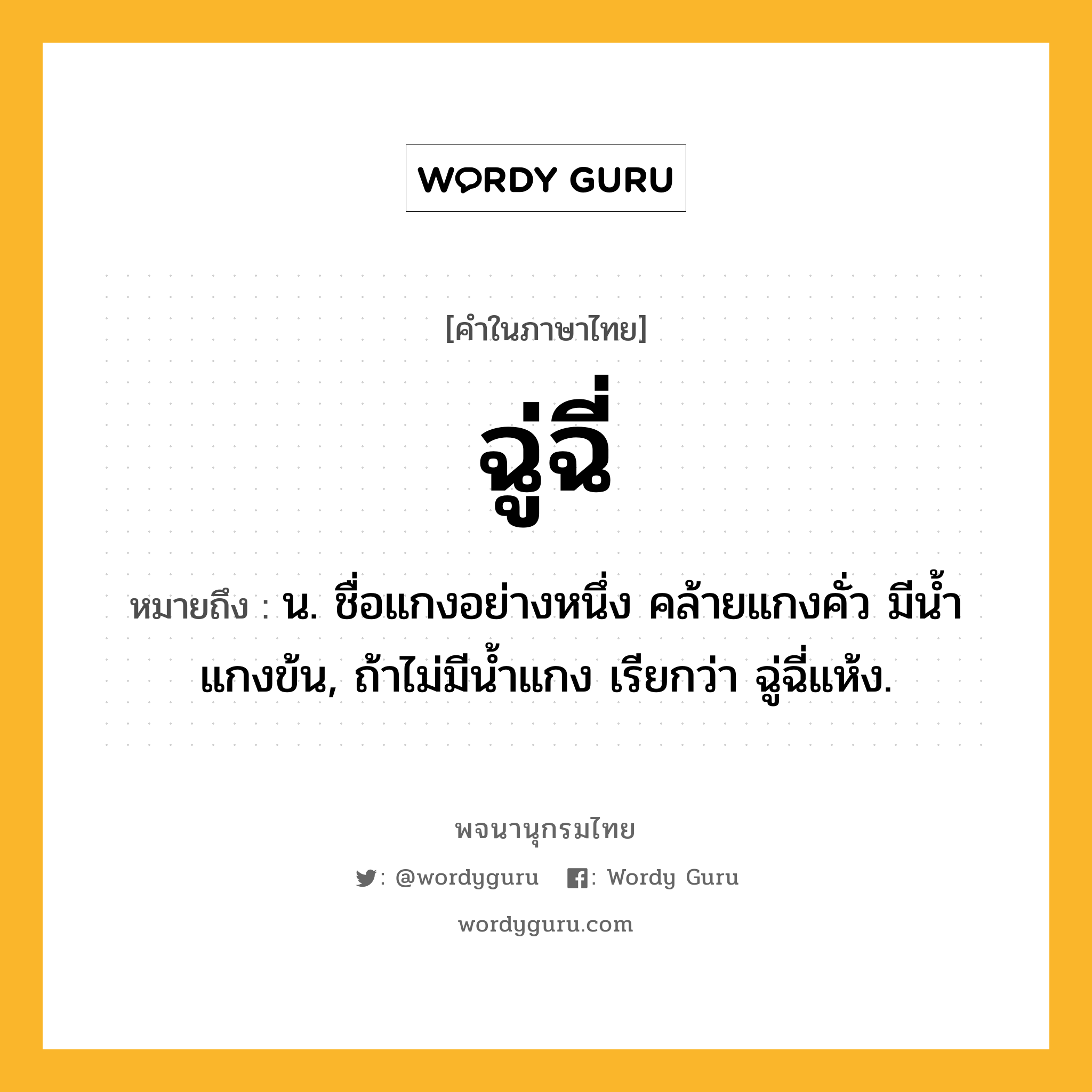 ฉู่ฉี่ ความหมาย หมายถึงอะไร?, คำในภาษาไทย ฉู่ฉี่ หมายถึง น. ชื่อแกงอย่างหนึ่ง คล้ายแกงคั่ว มีนํ้าแกงข้น, ถ้าไม่มีนํ้าแกง เรียกว่า ฉู่ฉี่แห้ง.