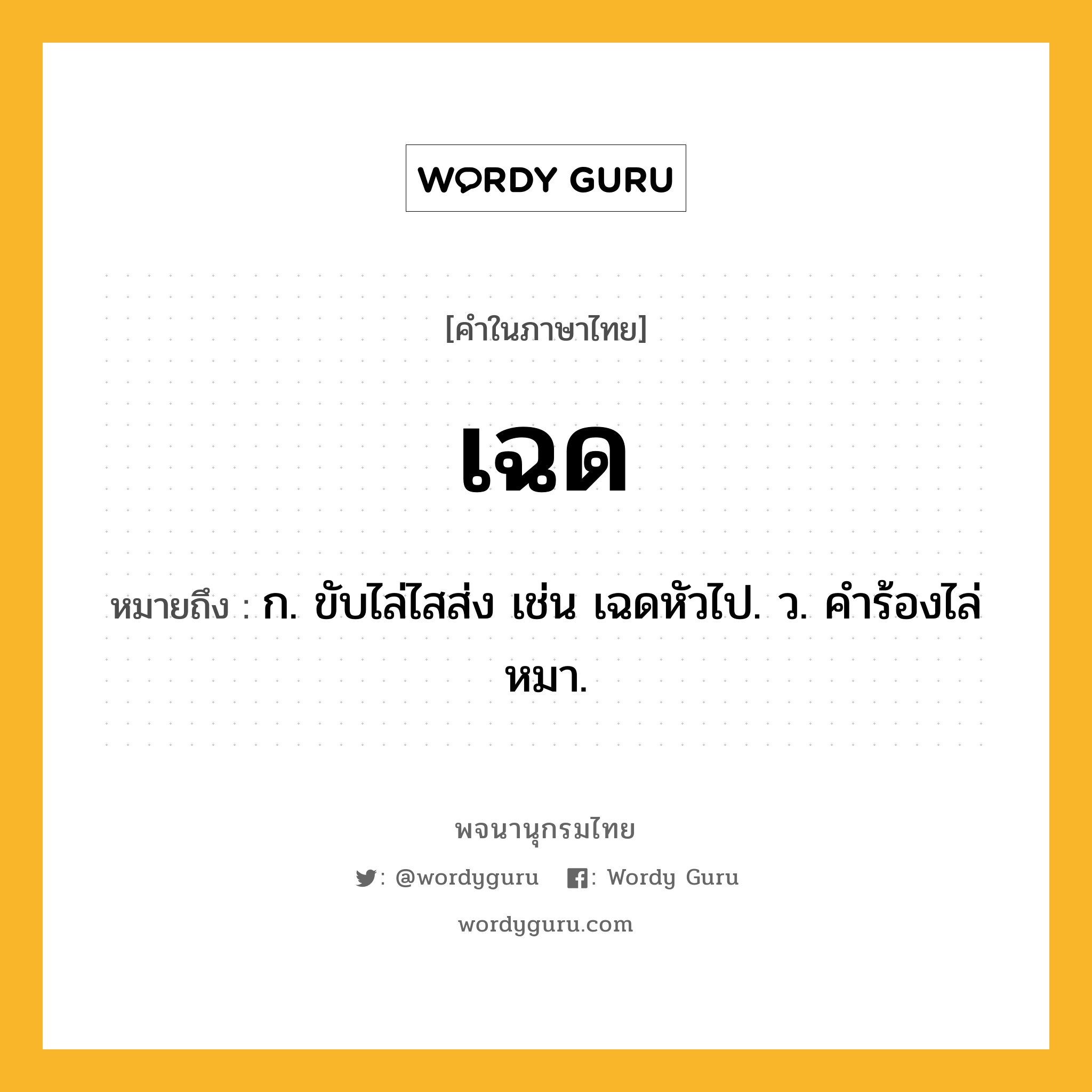 เฉด ความหมาย หมายถึงอะไร?, คำในภาษาไทย เฉด หมายถึง ก. ขับไล่ไสส่ง เช่น เฉดหัวไป. ว. คําร้องไล่หมา.