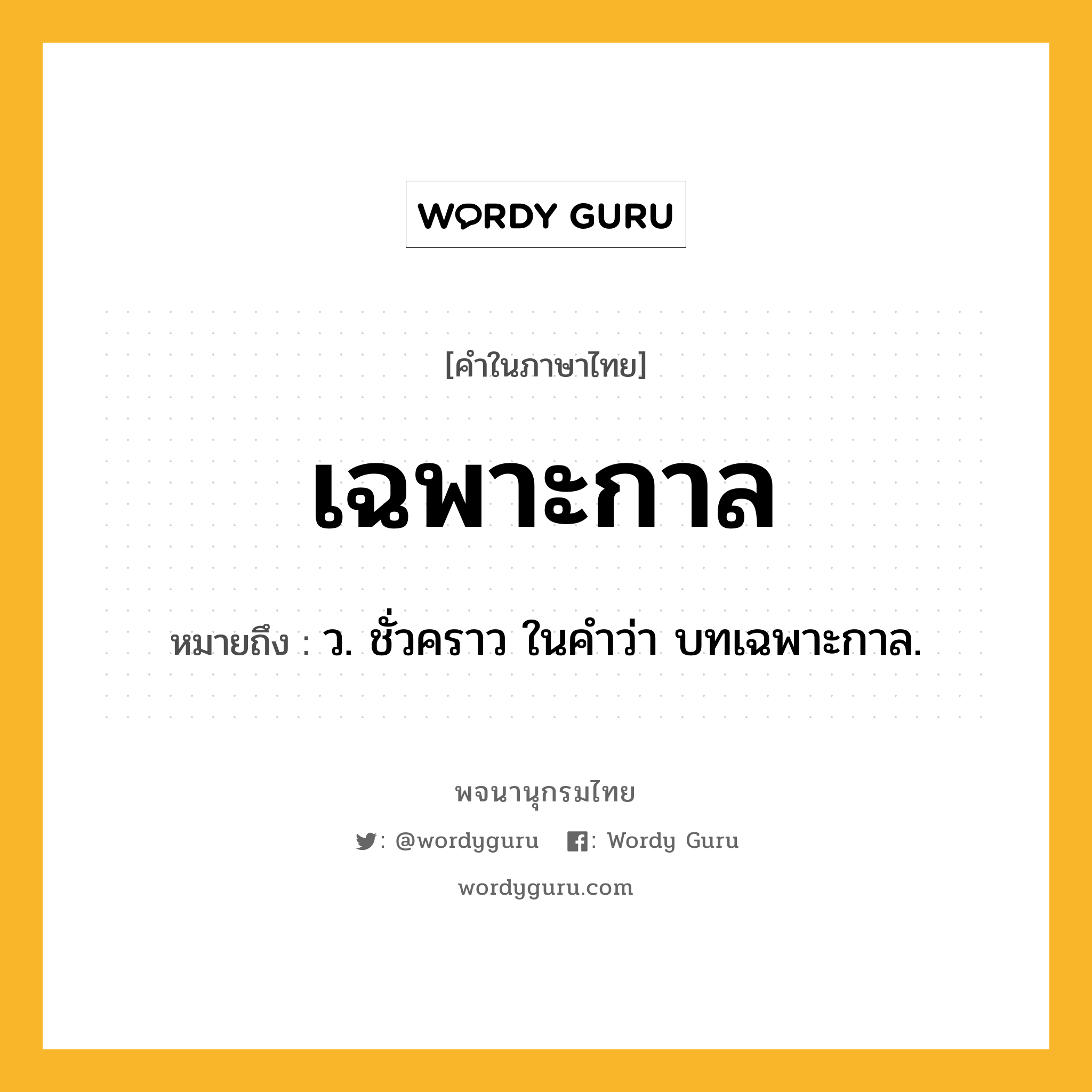 เฉพาะกาล ความหมาย หมายถึงอะไร?, คำในภาษาไทย เฉพาะกาล หมายถึง ว. ชั่วคราว ในคําว่า บทเฉพาะกาล.