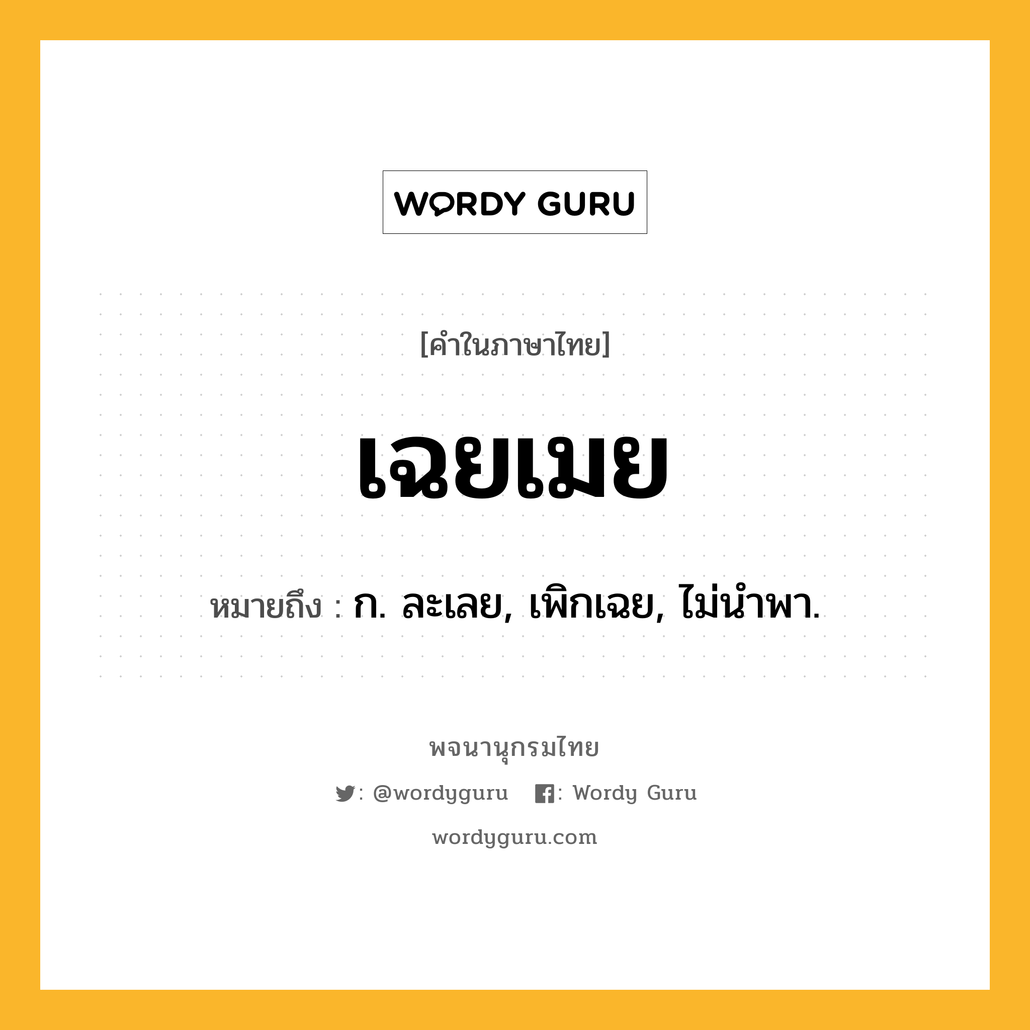 เฉยเมย ความหมาย หมายถึงอะไร?, คำในภาษาไทย เฉยเมย หมายถึง ก. ละเลย, เพิกเฉย, ไม่นําพา.