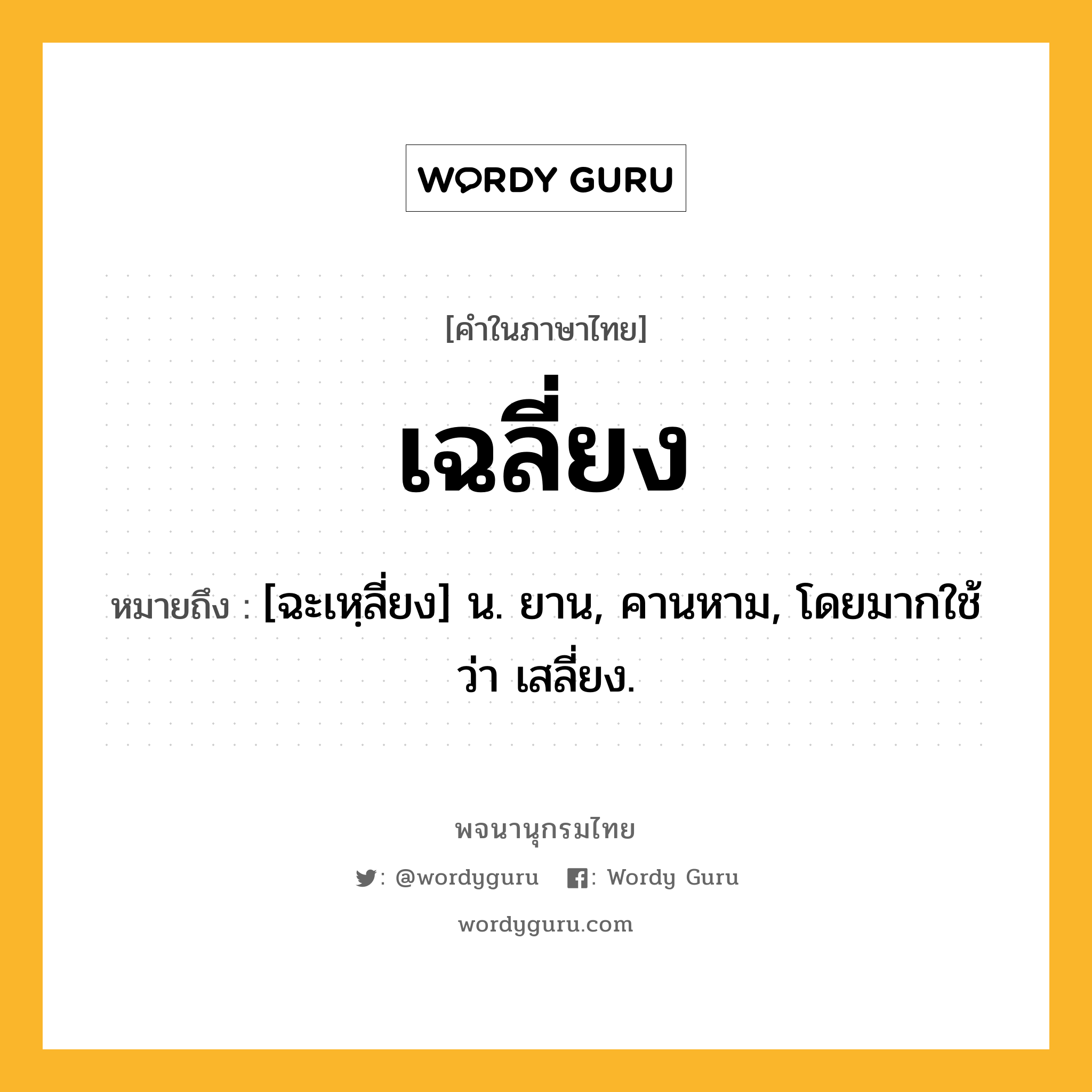 เฉลี่ยง ความหมาย หมายถึงอะไร?, คำในภาษาไทย เฉลี่ยง หมายถึง [ฉะเหฺลี่ยง] น. ยาน, คานหาม, โดยมากใช้ว่า เสลี่ยง.