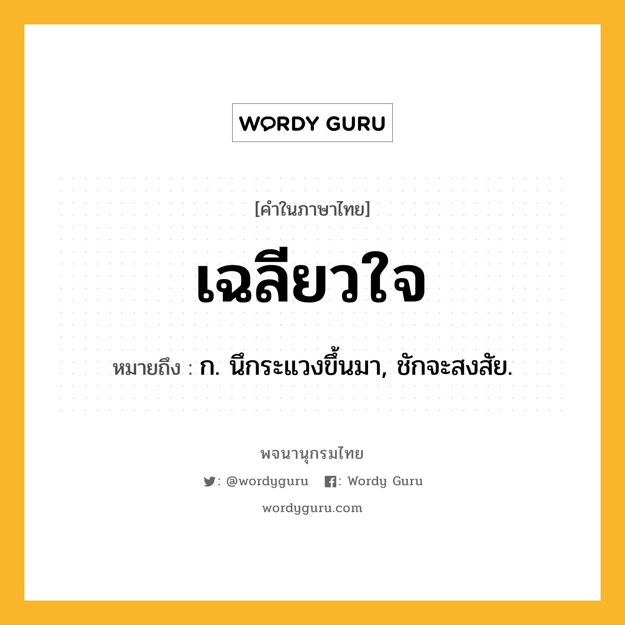 เฉลียวใจ ความหมาย หมายถึงอะไร?, คำในภาษาไทย เฉลียวใจ หมายถึง ก. นึกระแวงขึ้นมา, ชักจะสงสัย.