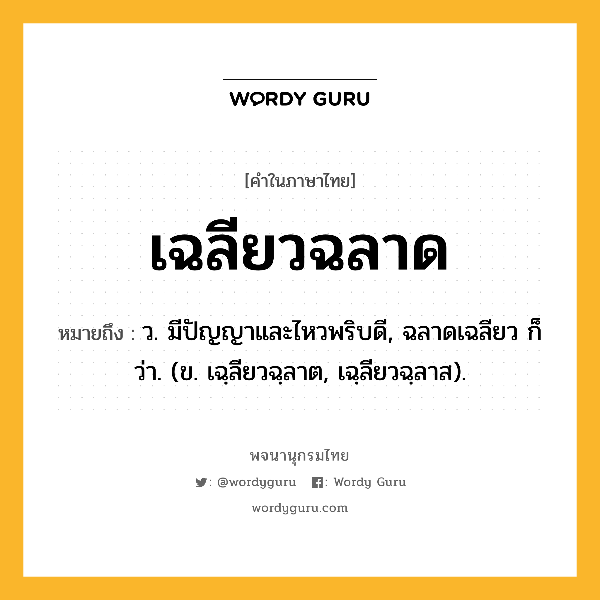 เฉลียวฉลาด ความหมาย หมายถึงอะไร?, คำในภาษาไทย เฉลียวฉลาด หมายถึง ว. มีปัญญาและไหวพริบดี, ฉลาดเฉลียว ก็ว่า. (ข. เฉฺลียวฉฺลาต, เฉฺลียวฉฺลาส).