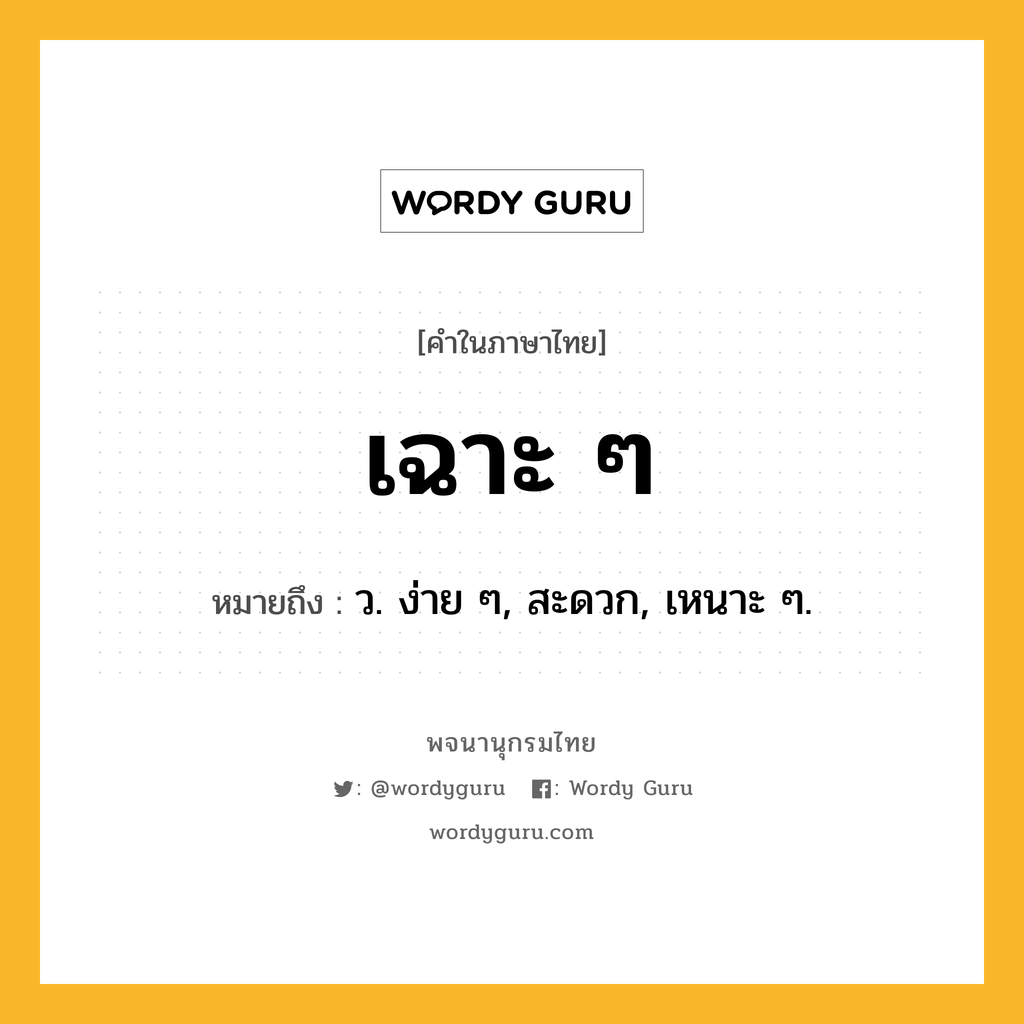 เฉาะ ๆ ความหมาย หมายถึงอะไร?, คำในภาษาไทย เฉาะ ๆ หมายถึง ว. ง่าย ๆ, สะดวก, เหนาะ ๆ.