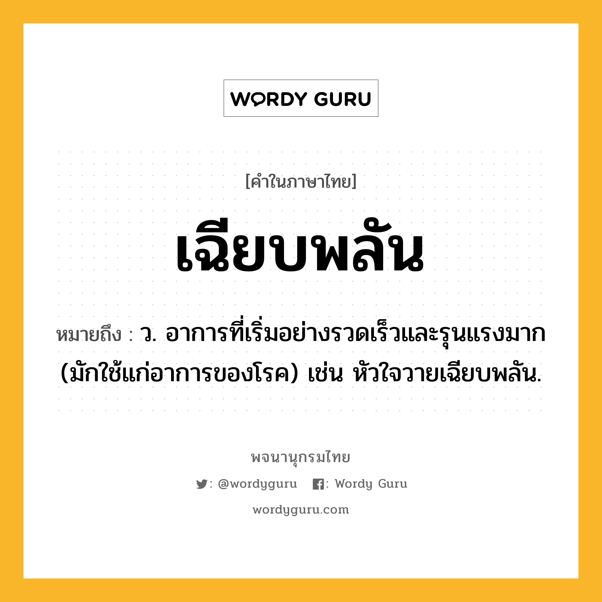 เฉียบพลัน ความหมาย หมายถึงอะไร?, คำในภาษาไทย เฉียบพลัน หมายถึง ว. อาการที่เริ่มอย่างรวดเร็วและรุนแรงมาก (มักใช้แก่อาการของโรค) เช่น หัวใจวายเฉียบพลัน.