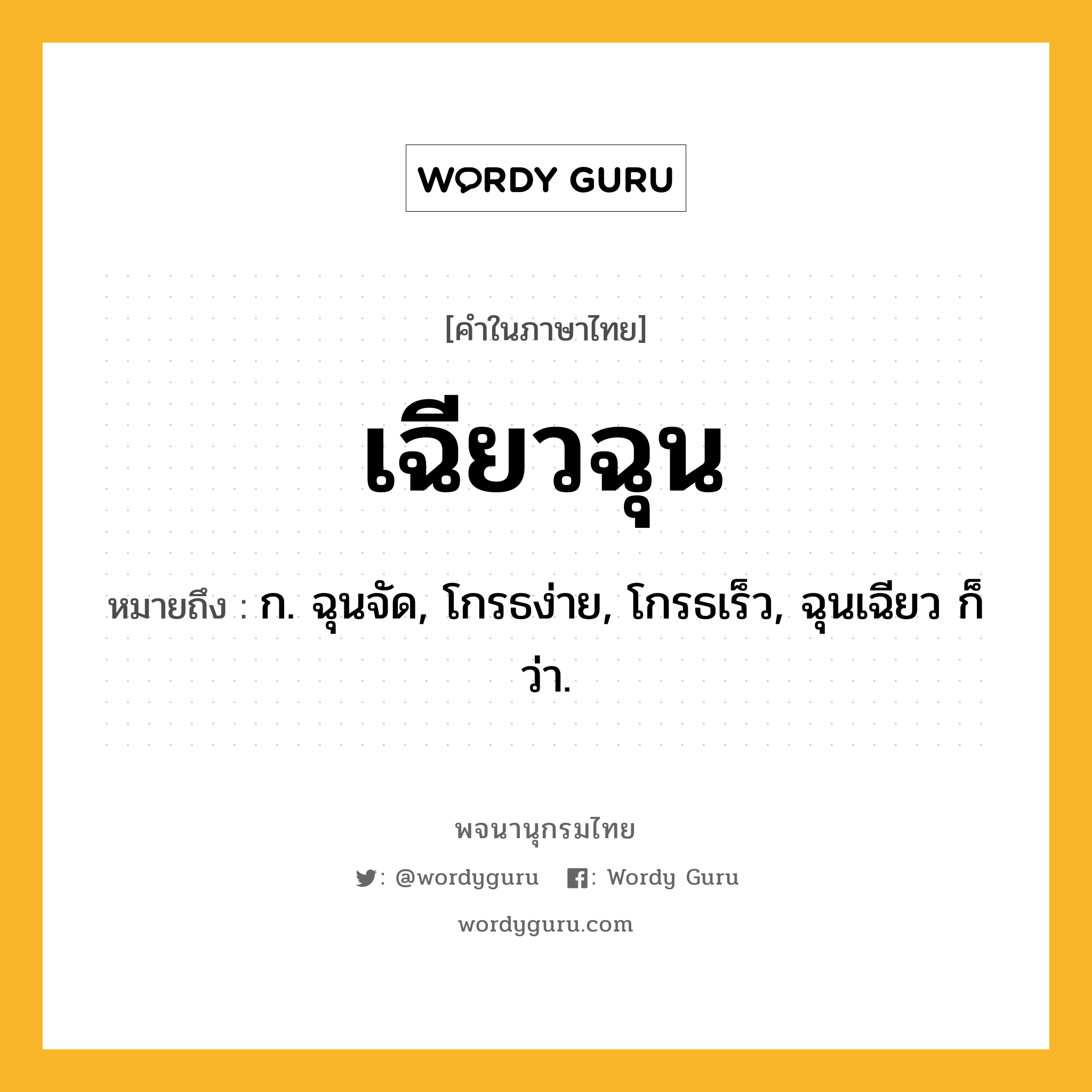 เฉียวฉุน ความหมาย หมายถึงอะไร?, คำในภาษาไทย เฉียวฉุน หมายถึง ก. ฉุนจัด, โกรธง่าย, โกรธเร็ว, ฉุนเฉียว ก็ว่า.