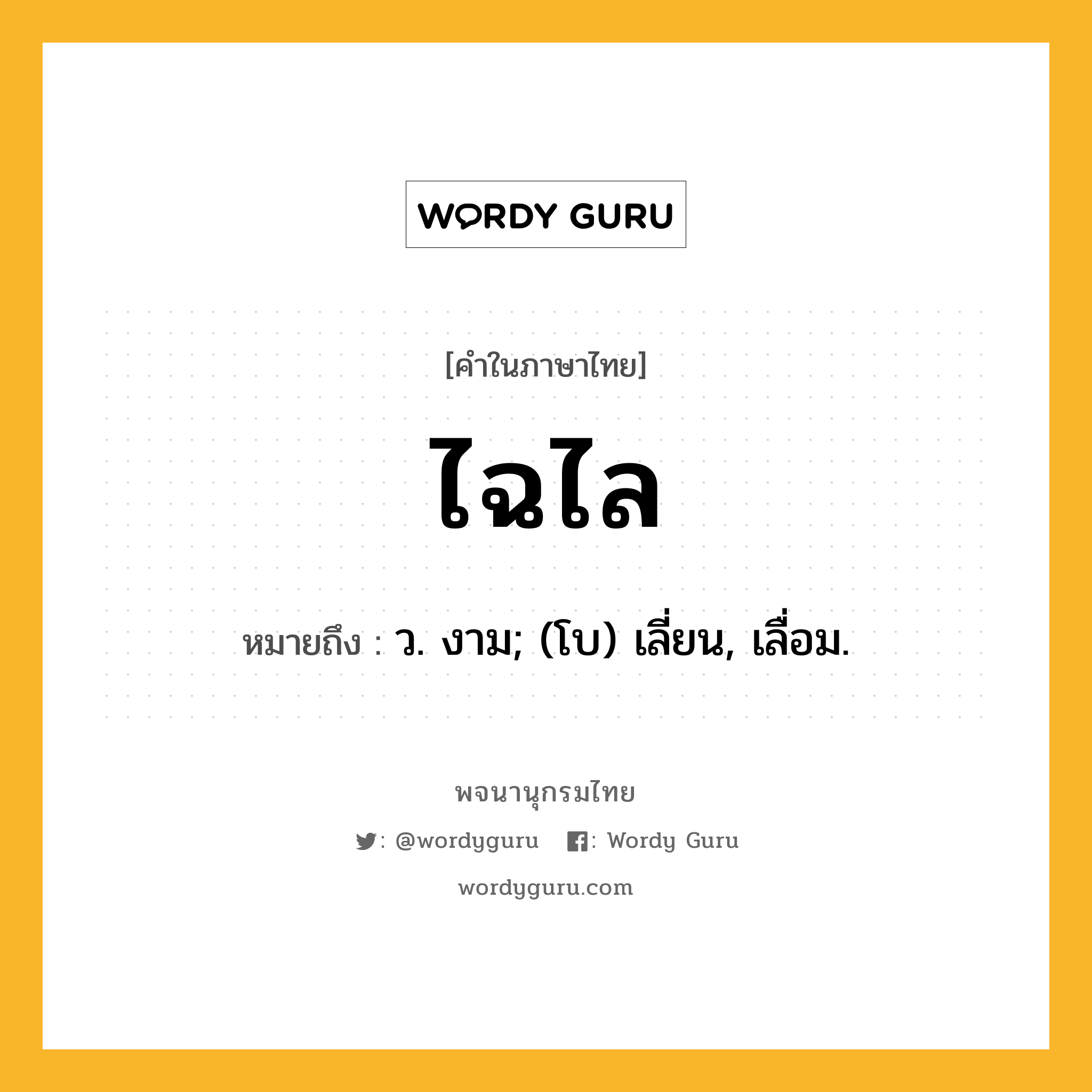 ไฉไล ความหมาย หมายถึงอะไร?, คำในภาษาไทย ไฉไล หมายถึง ว. งาม; (โบ) เลี่ยน, เลื่อม.