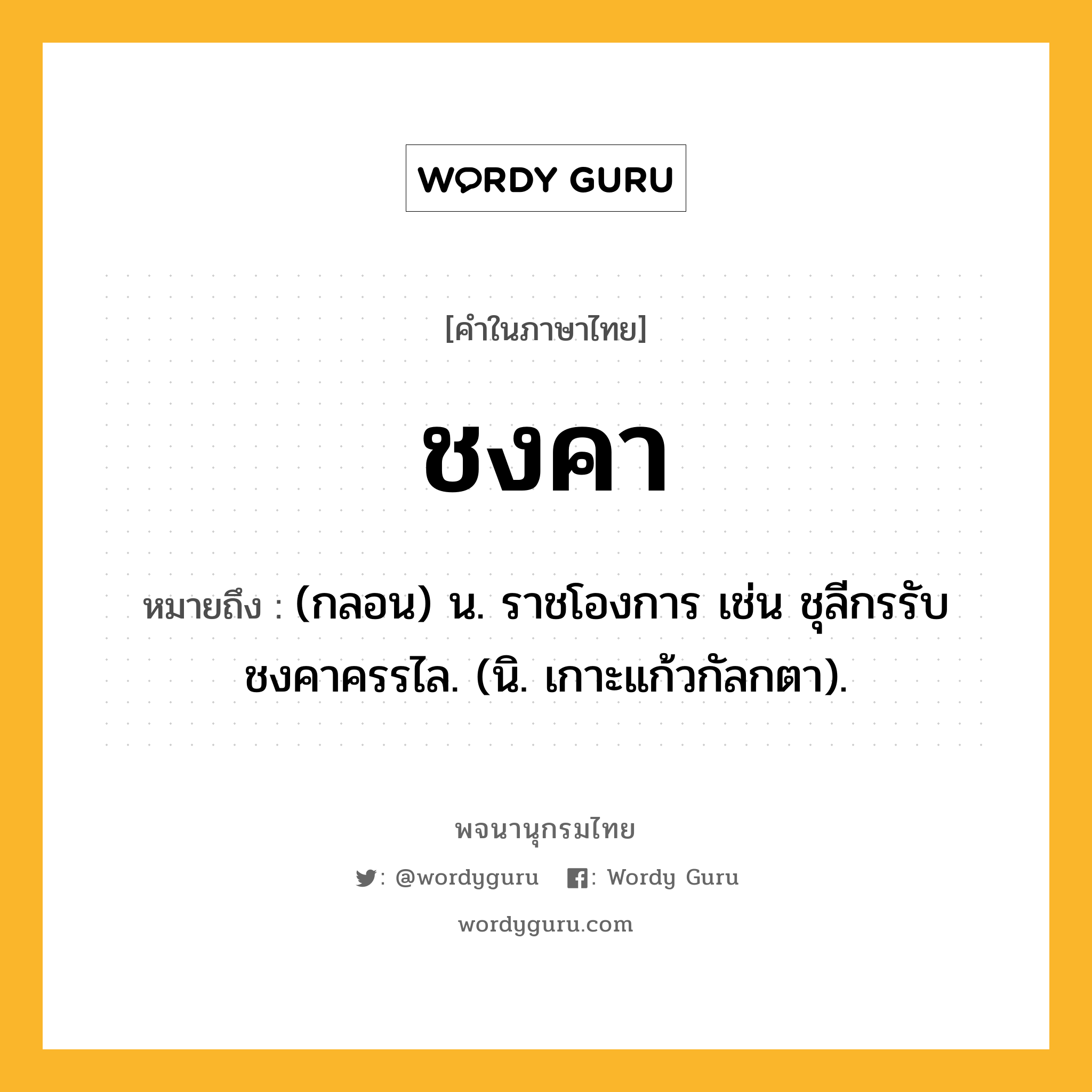 ชงคา ความหมาย หมายถึงอะไร?, คำในภาษาไทย ชงคา หมายถึง (กลอน) น. ราชโองการ เช่น ชุลีกรรับชงคาครรไล. (นิ. เกาะแก้วกัลกตา).