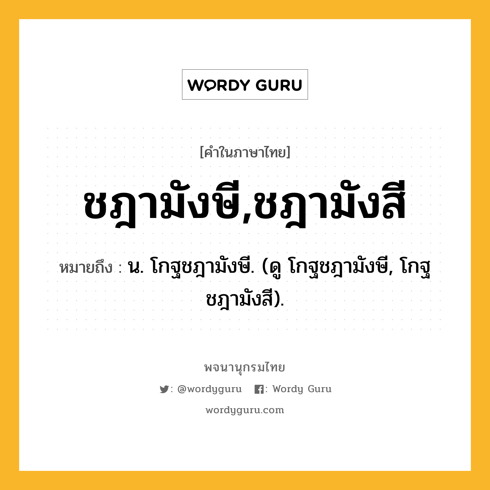 ชฎามังษี,ชฎามังสี ความหมาย หมายถึงอะไร?, คำในภาษาไทย ชฎามังษี,ชฎามังสี หมายถึง น. โกฐชฎามังษี. (ดู โกฐชฎามังษี, โกฐชฎามังสี).